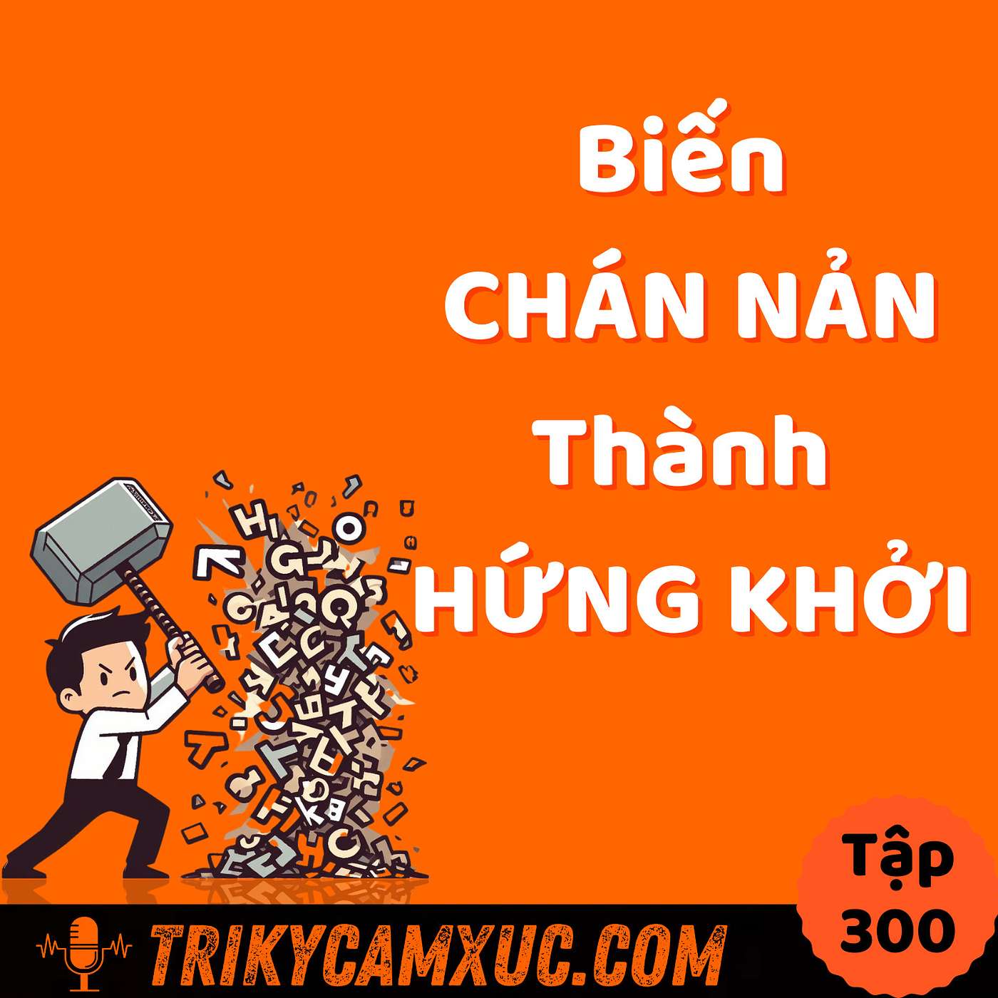 Biến CHÁN NẢN thành HỨNG KHỞI - Tri Kỷ Cảm Xúc #300