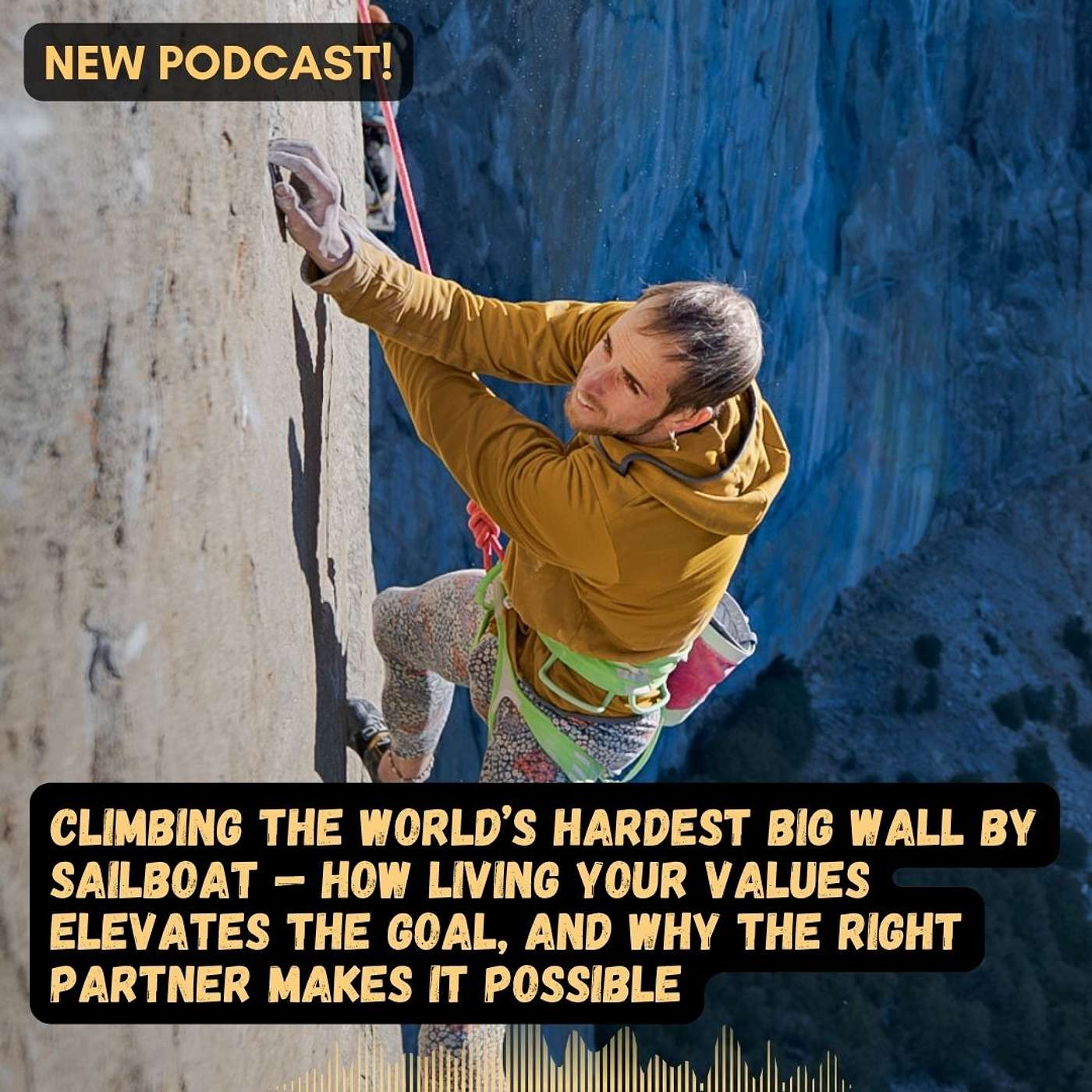 #82 Climbing the World’s Hardest Big Wall by Sailboat — How Living Your Values Elevates the Goal, and Why the Right Partner Makes It Possible