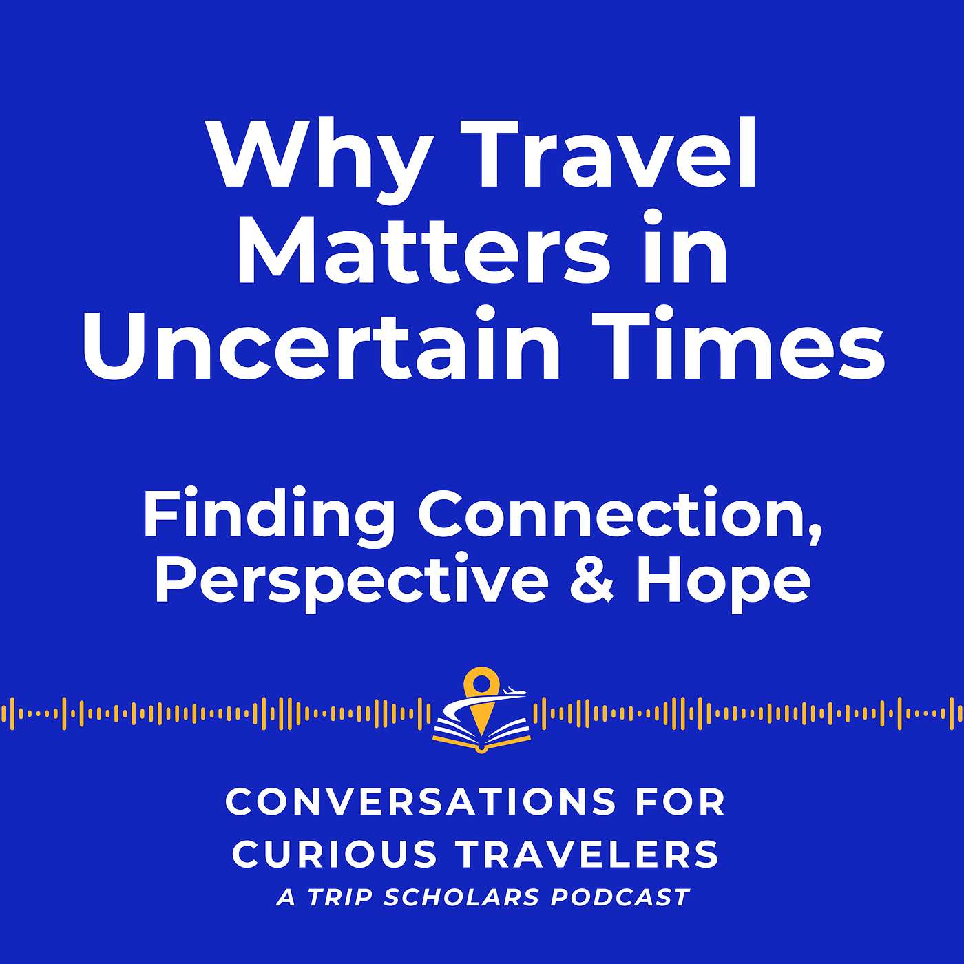Why Travel Matters In Uncertain Times: Finding Connection, Perspective & Hope