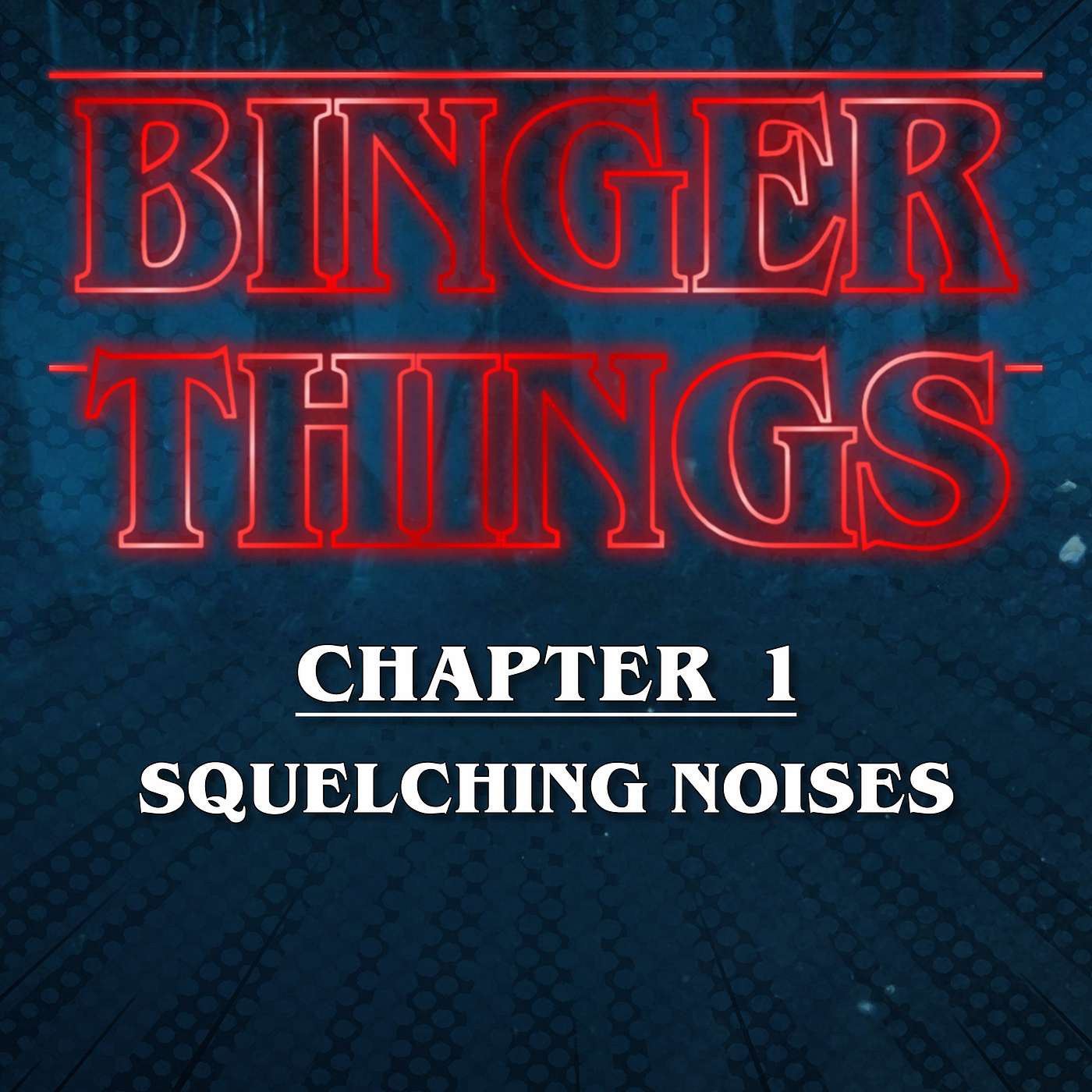 Binger Things: Chapter 1 "Squelching Noises"  S1 Eps 1-4