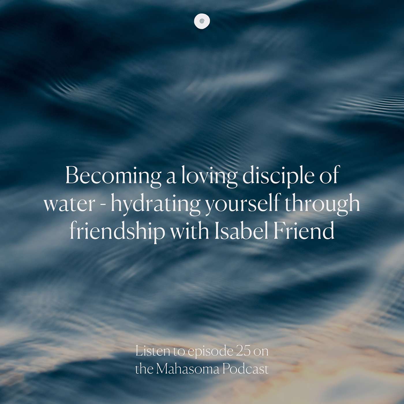 Becoming a loving disciple of water - hydrating yourself through friendship with Isabel Friend