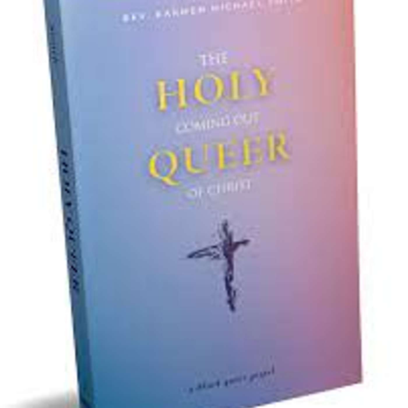 Episode #130: The Potential Within The Black Church, Perpetuating White Supremacy, An Interesting Definition Of Sin & Why You Got It By Right!, With Rev. Karmen Michael Smith, Author Of Holy Queer: The Coming Out Of Christ