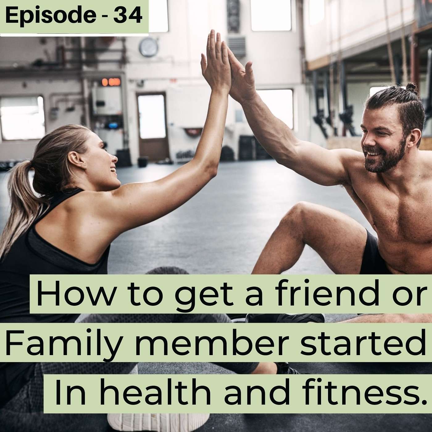 #34. How to get a friend or family member started in health and fitness.