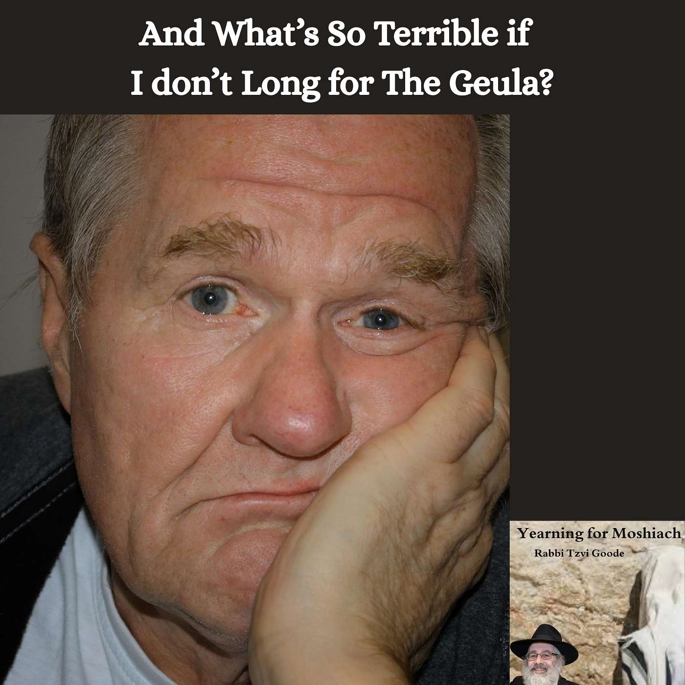 And What's So Terrible if I don't Long for The Geula?