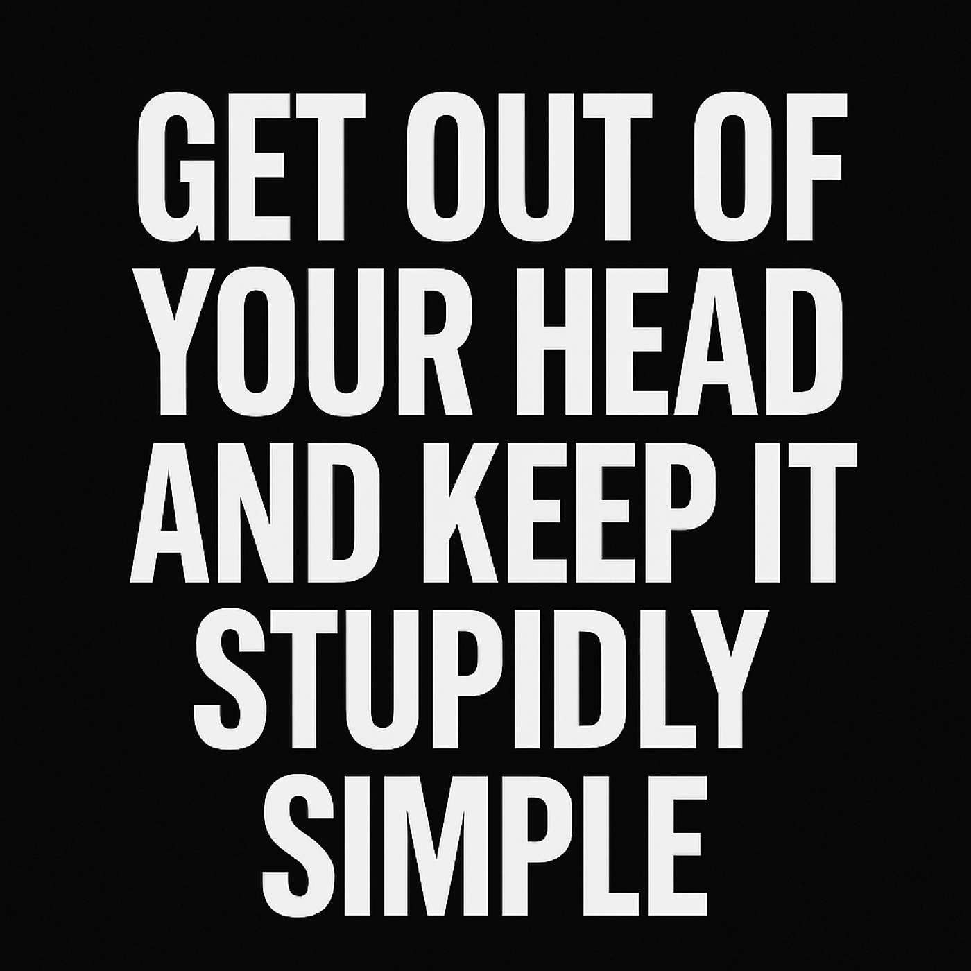 Rep. 955 Get Out Of Your Head & Keep It Stupidly Simple.