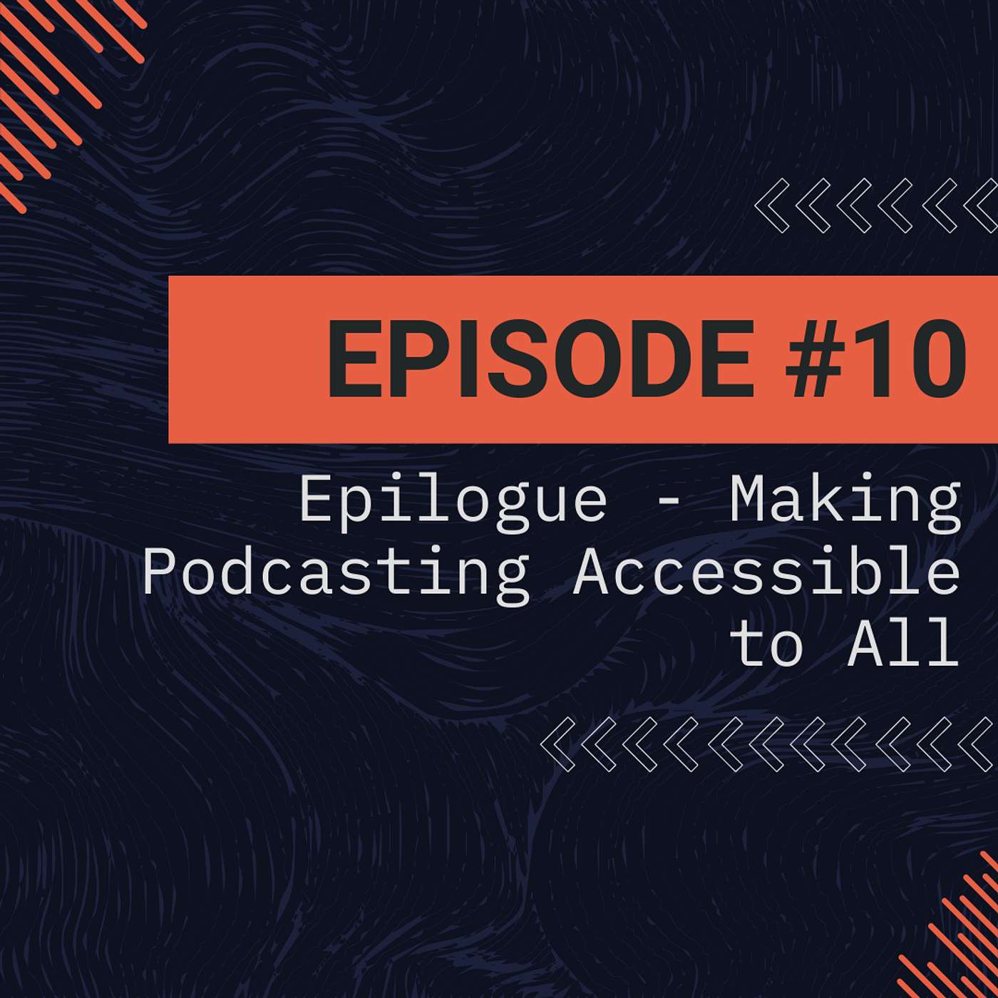 Episode 10 - Epilogue - Making Podcasting Accessible to All