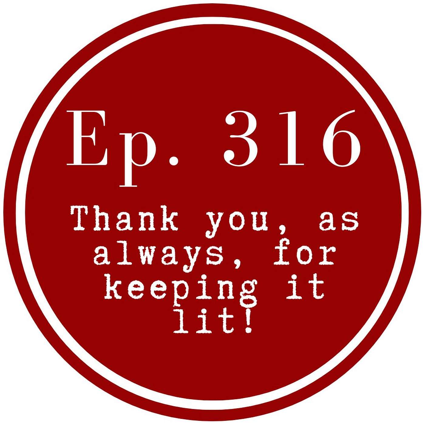 Get Lit Episode 316: Thank you, as always, for keeping it lit! Get Lit Episode 316: Thank you, as always, for keeping it lit!