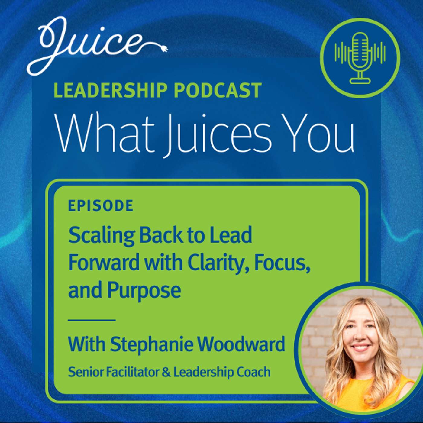 What Juices You with Stephanie Woodward | Scaling Back to Lead Forward with Clarity, Focus & Purpose