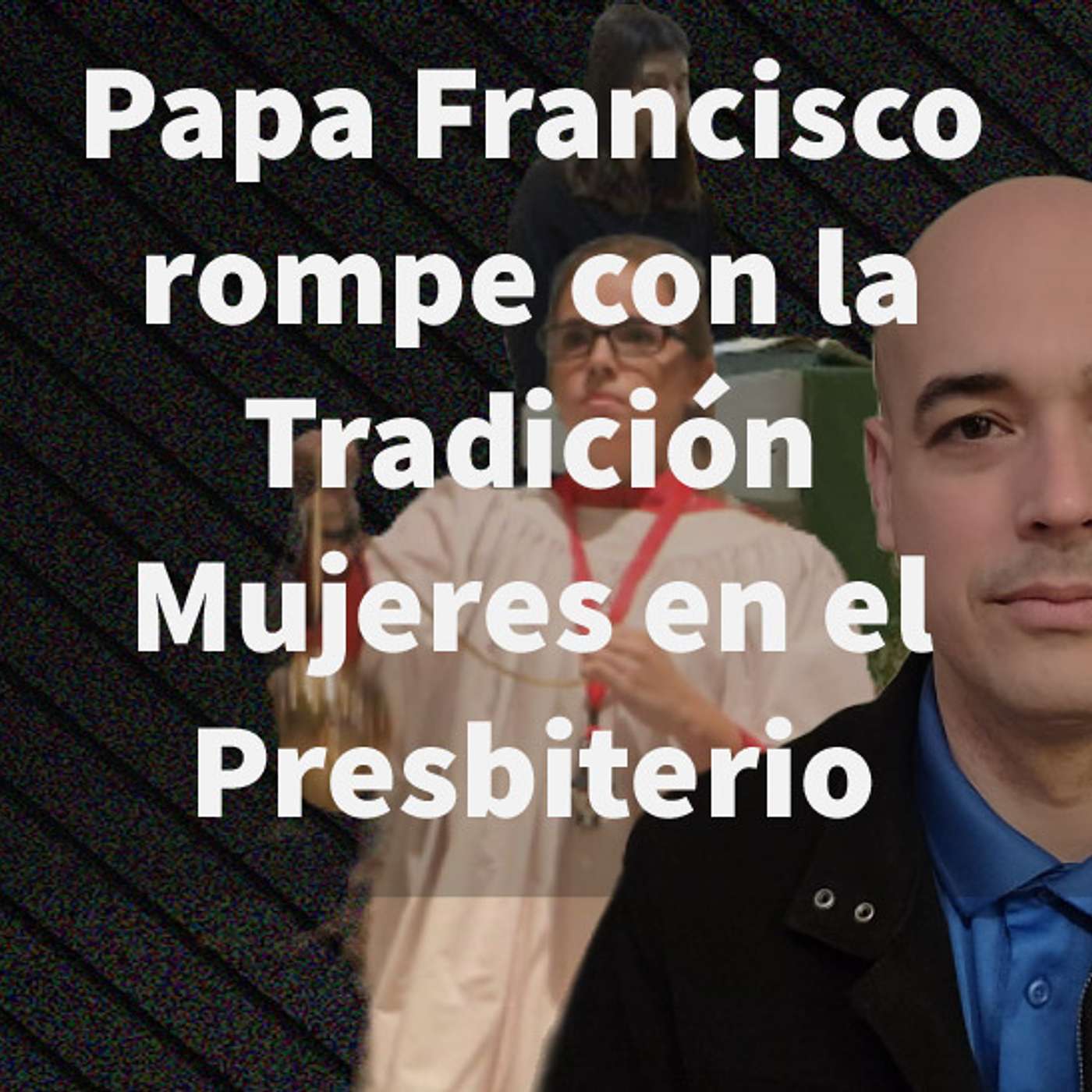 Episodio 445: 🤷‍♀️Papa Francisco rompe con la Tradición😱Mujeres en el presbiterio😔Monaguillas Lectoras 🤔Luis Roman episode artwork