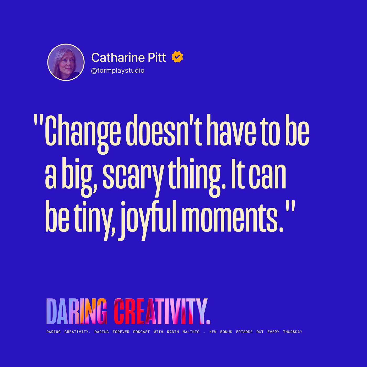 "Change doesn't have to be a big, scary thing." (Catharine Pitt bonus episode) "Change doesn't have to be a big, scary thing." (Catharine Pitt bonus episode)