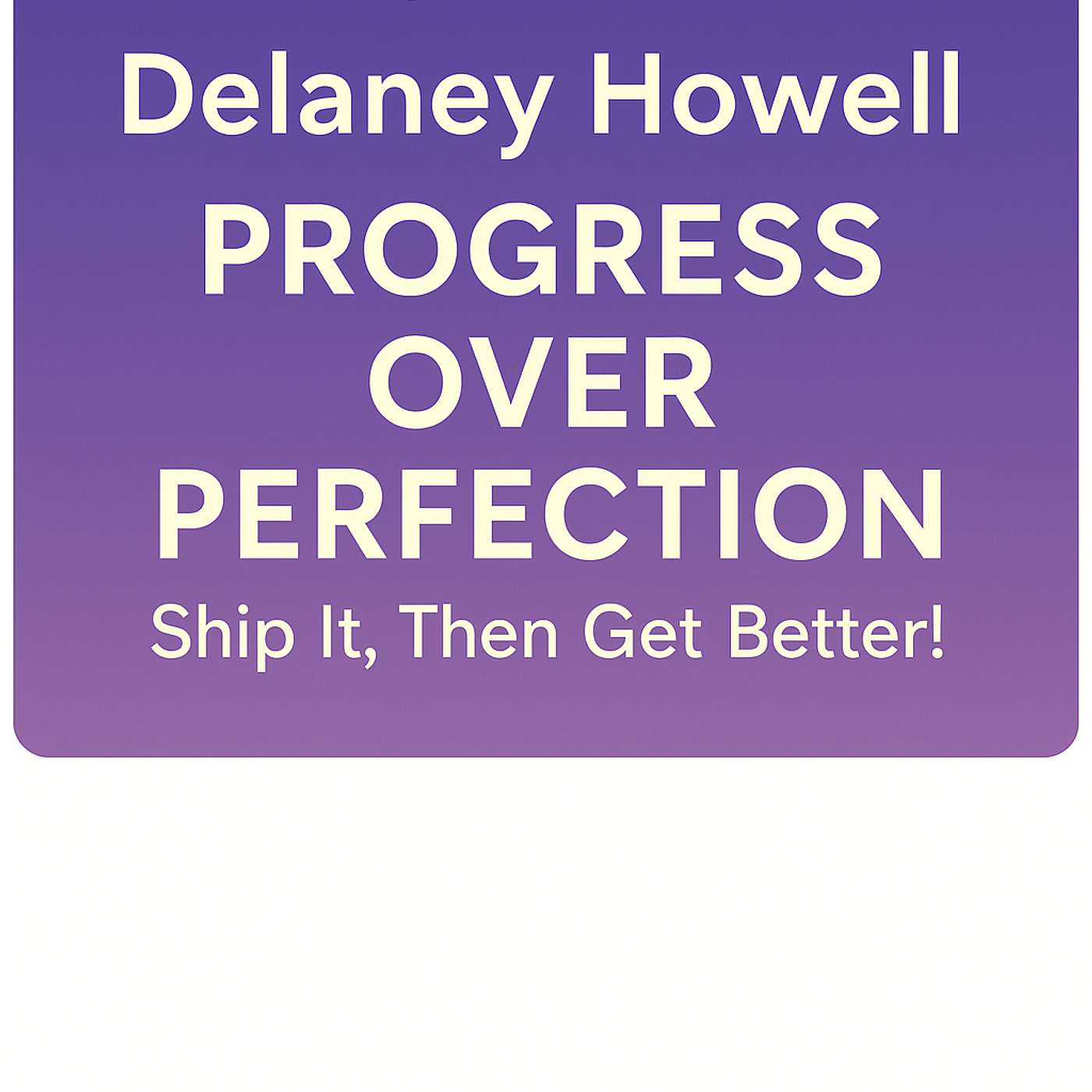 Episode 55: Delaney Howell — Progress Over Perfection, Ship It, Then Get Better!