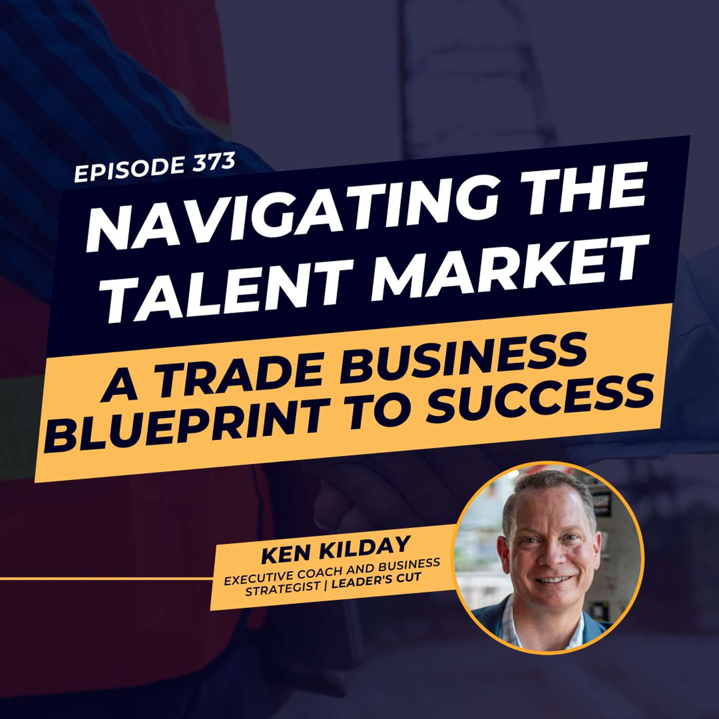 Navigating the Talent Market: A Trade-Based Businesses Blueprint to Success | ft. Ken Kilday | Ep.373