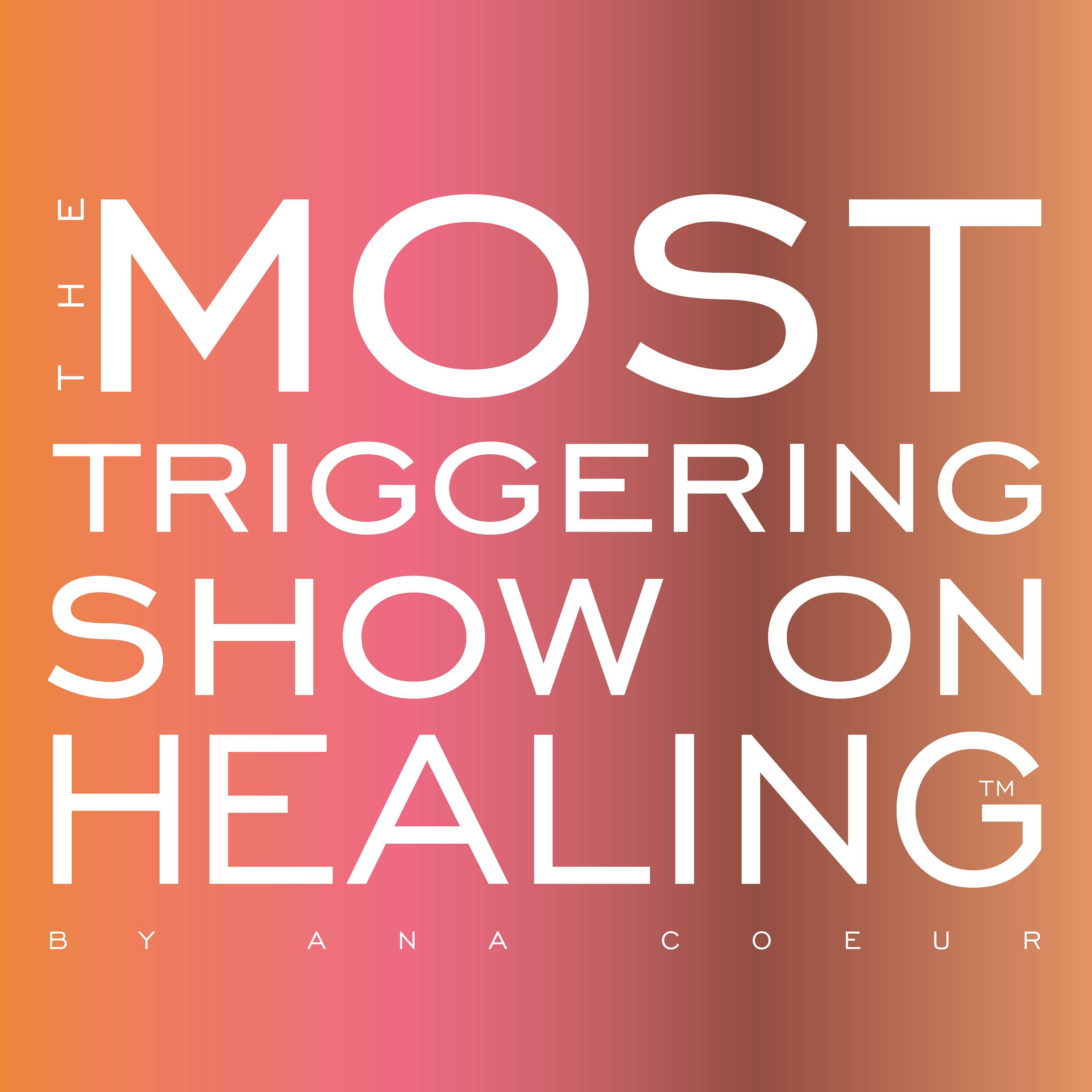 The Most Triggering Show on Healing by Ana Coeur