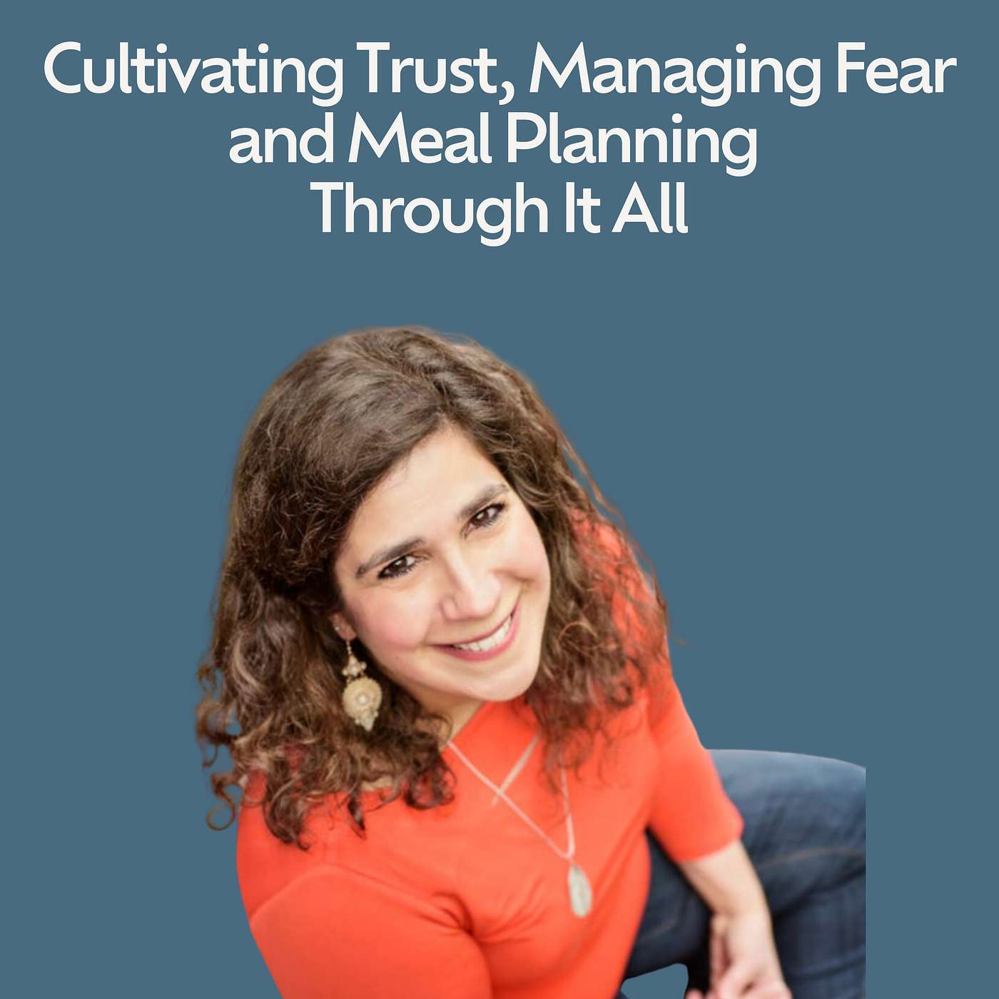 Cultivating Trust, Managing Fear and Meal Planning Through It All