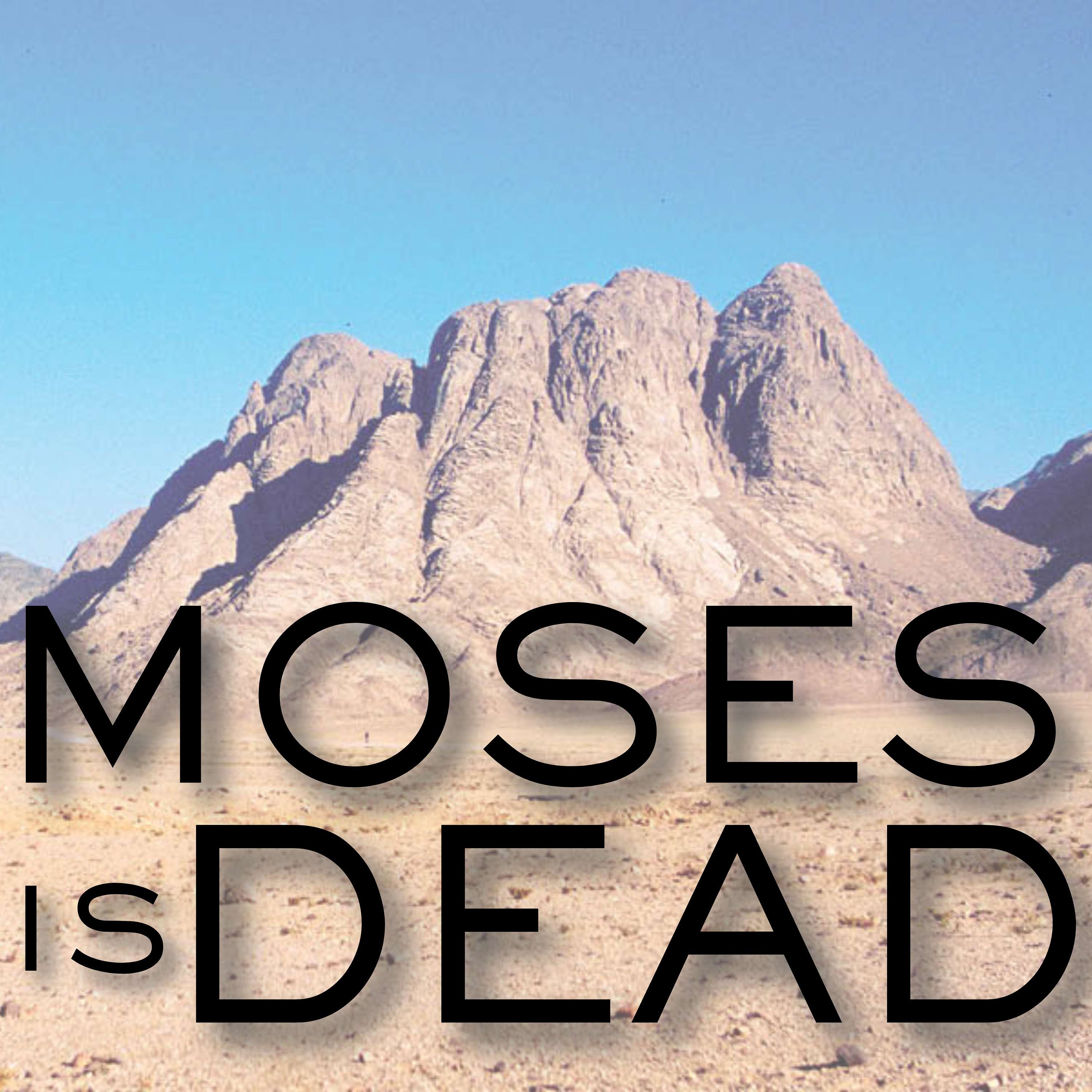 Moses is Dead - Episode 33: Our Current Thoughts