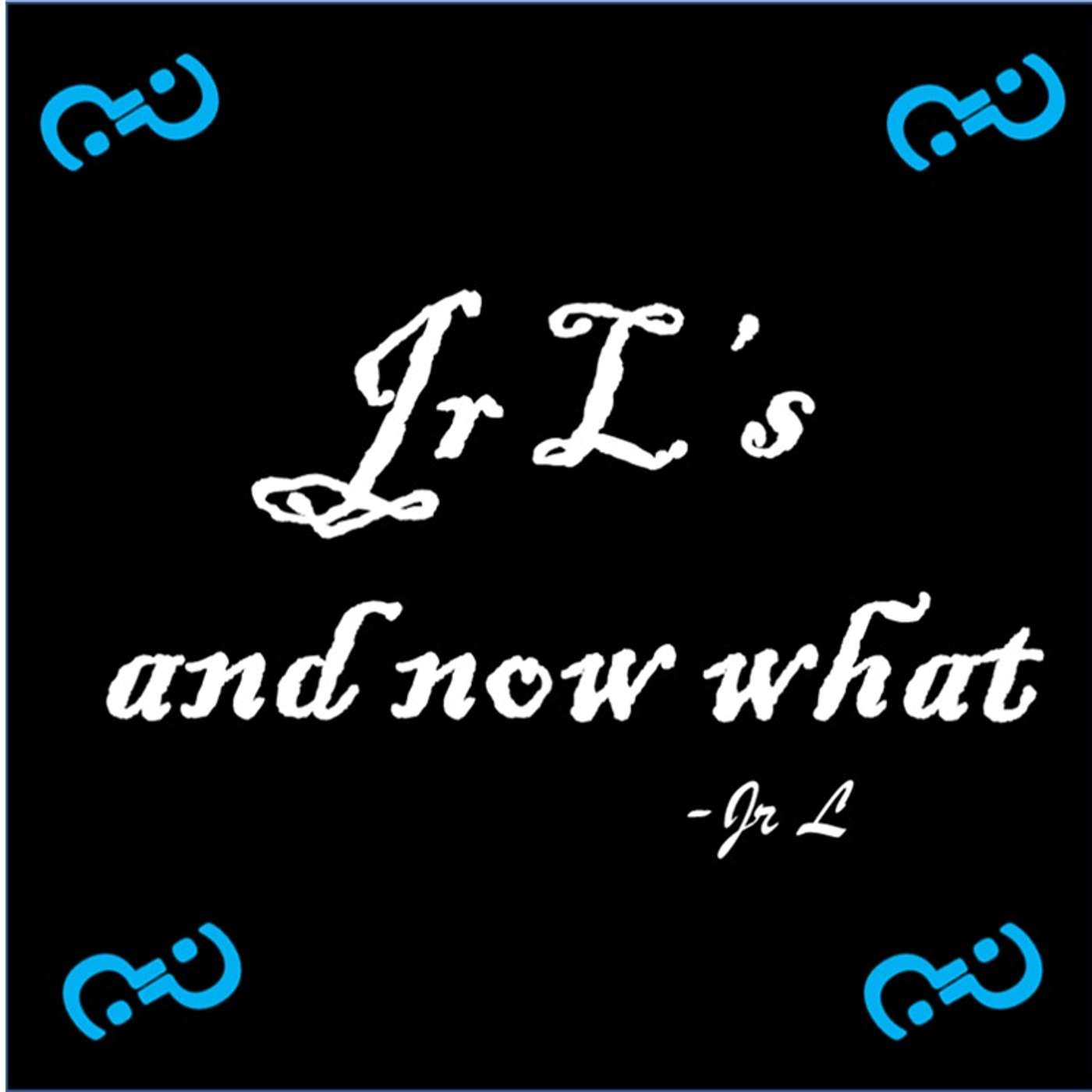 Jr L's and now what Episode 0001