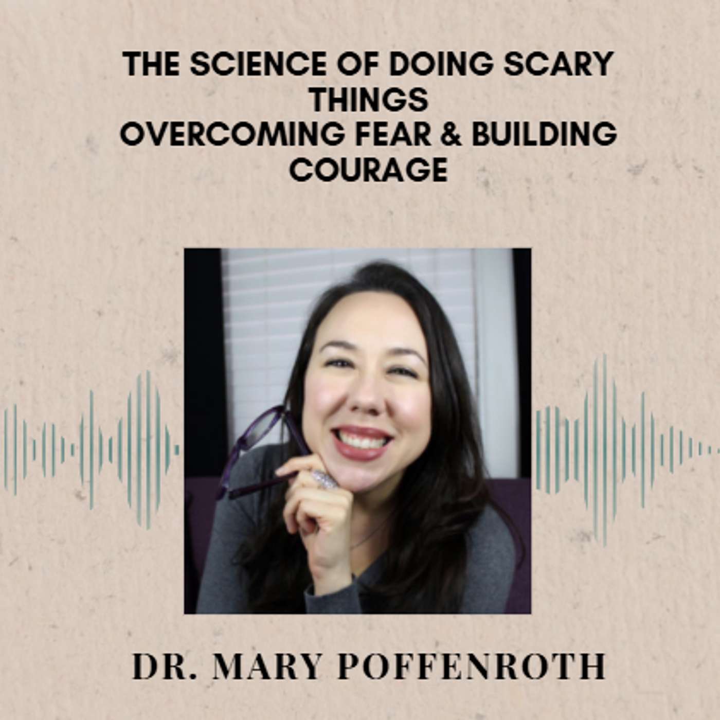 The Science of Doing Scary Things: Overcoming Fear & Building Courage with Dr. Mary Poffenroth