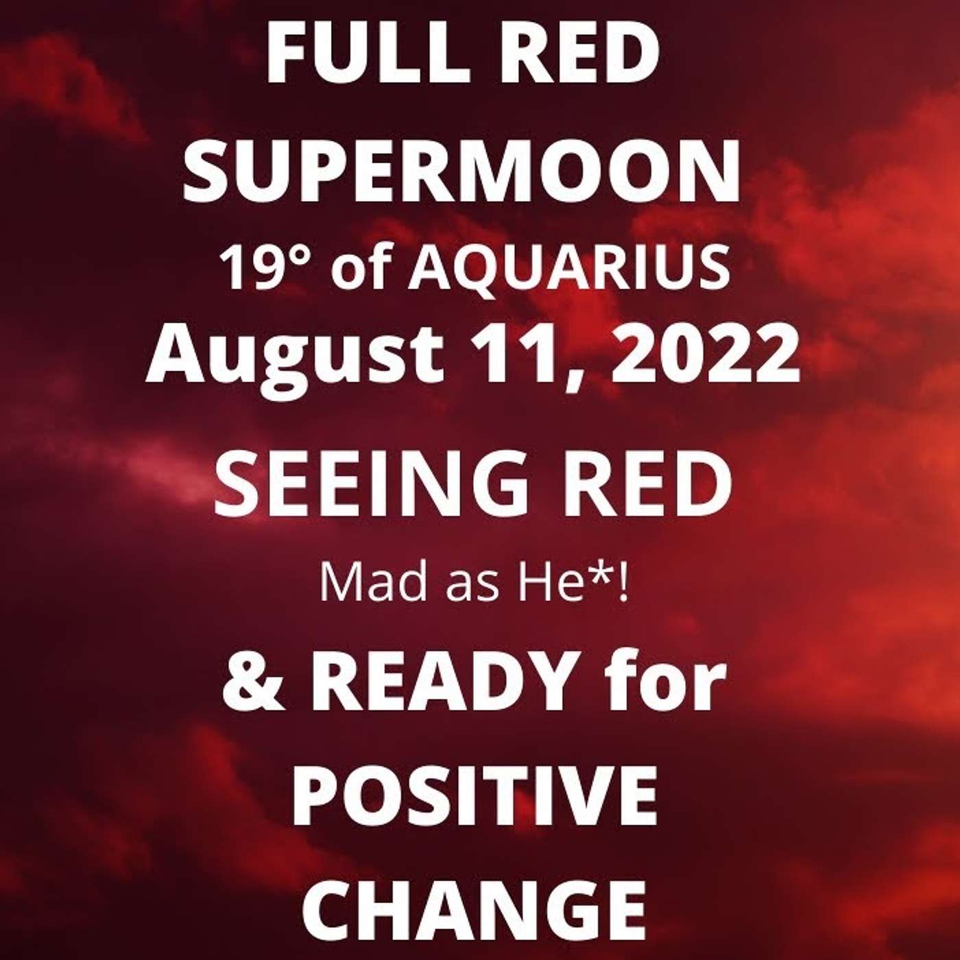 FULL AQUARIUS SUPERMOON ~ SEEING RED Mad as He*! & READY FOR POSITIVE CHANGE (August 11, 2022)