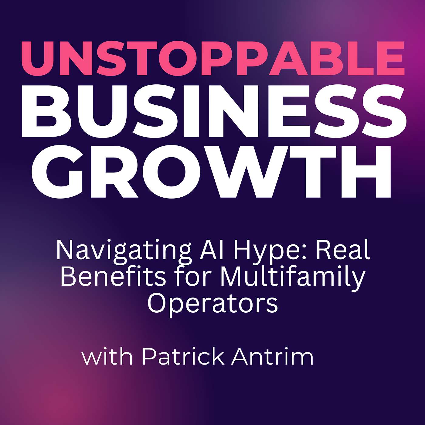 Unstoppable Business Growth Podcast - Navigating AI Hype: Real Benefits for Multifamily Operators