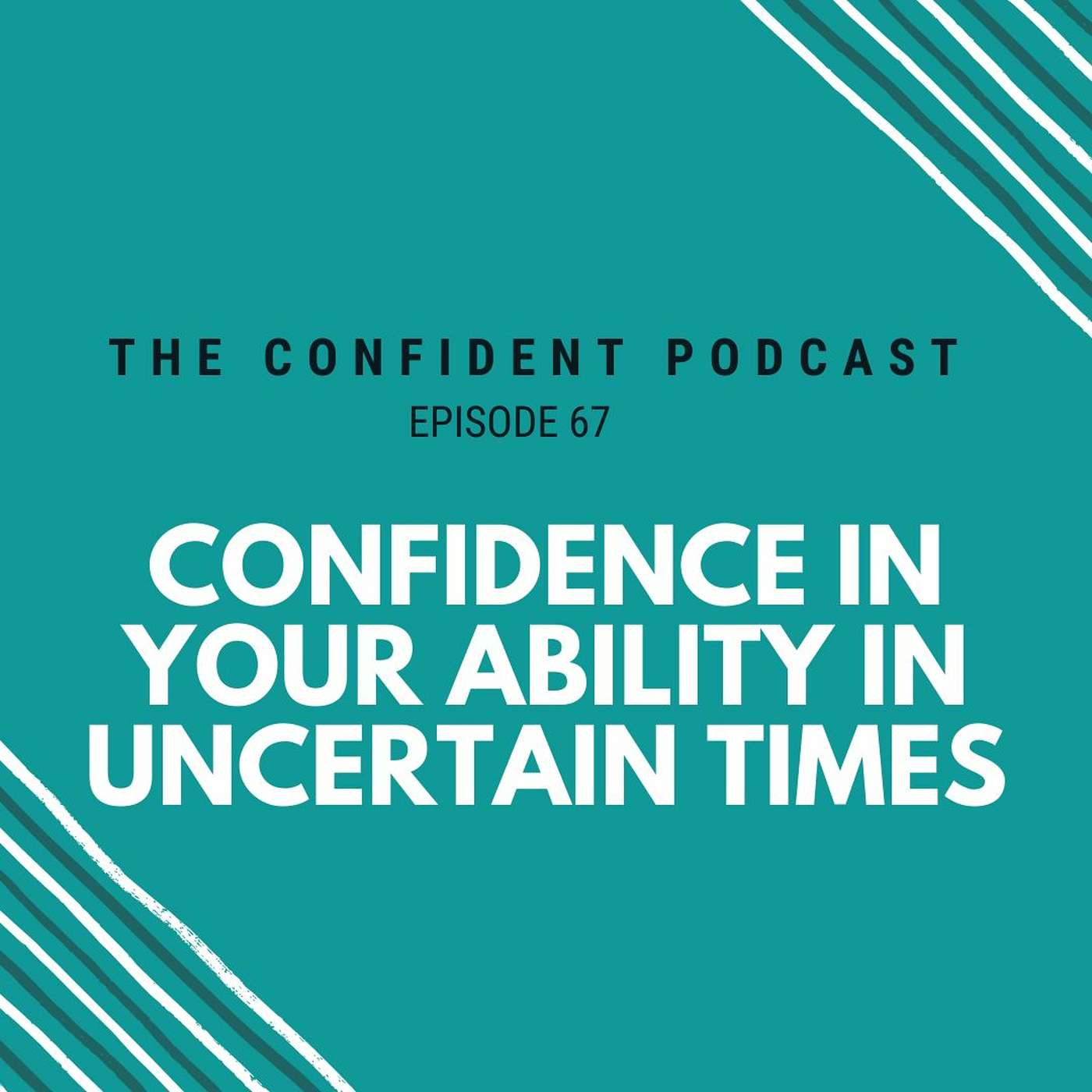 67 | Confidence in Your Ability in Uncertain Times