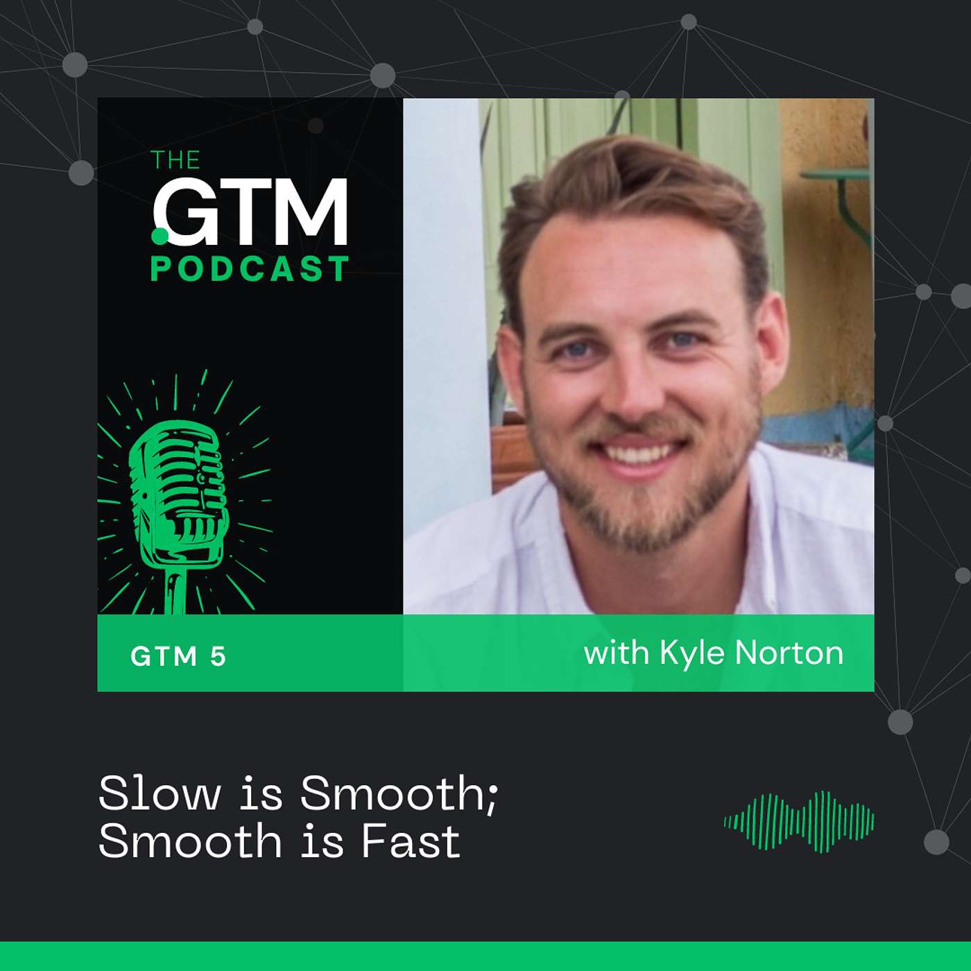 GTM 5: Slow is Smooth; Smooth is Fast with Kyle Norton