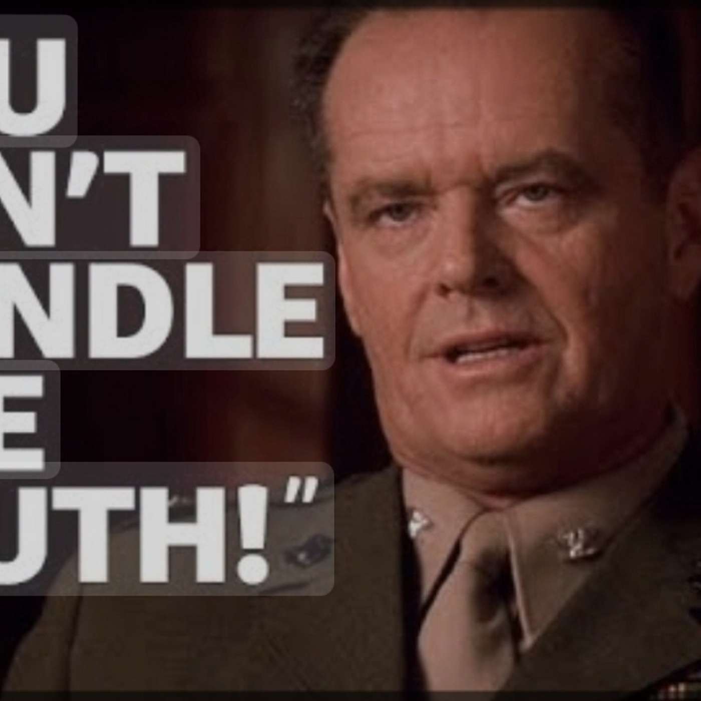You Can't Handle The Truth!