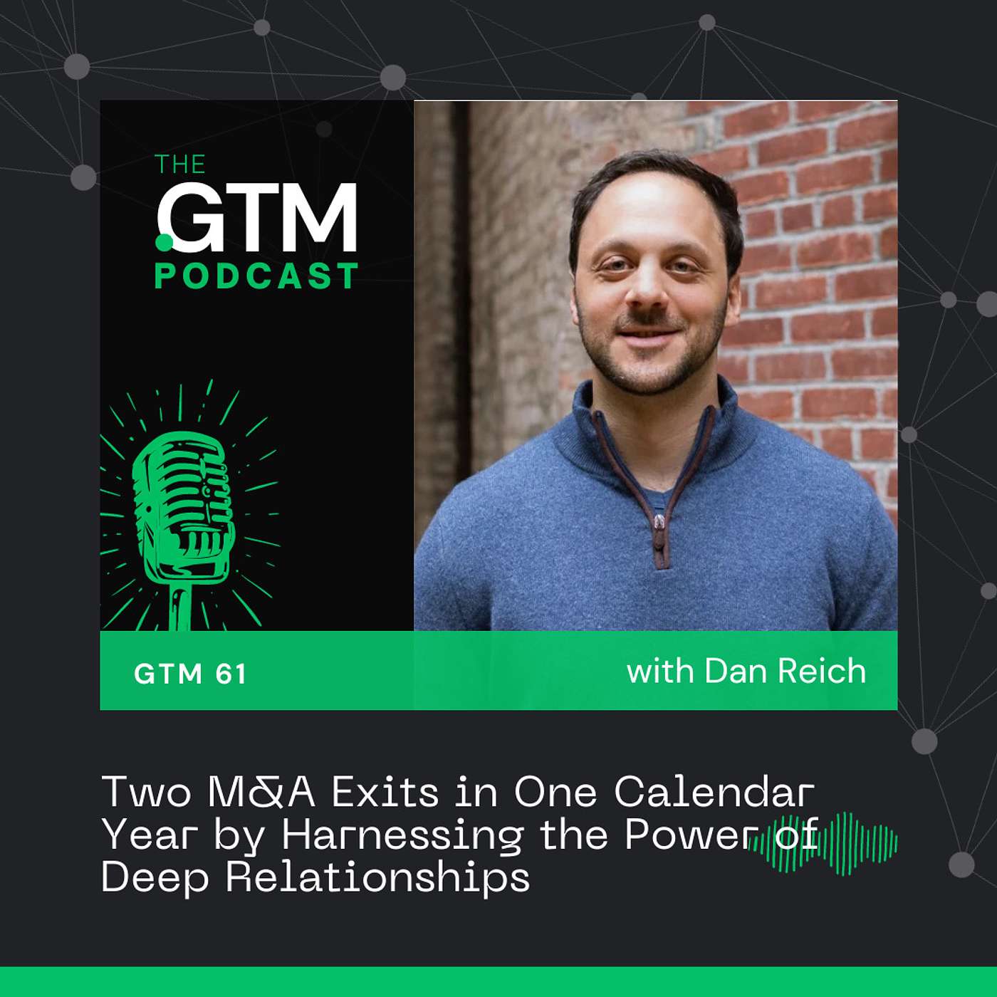 GTM 61: Two M&A Exits in One Calendar Year by Harnessing the Power of Deep Relationships with Dan Reich