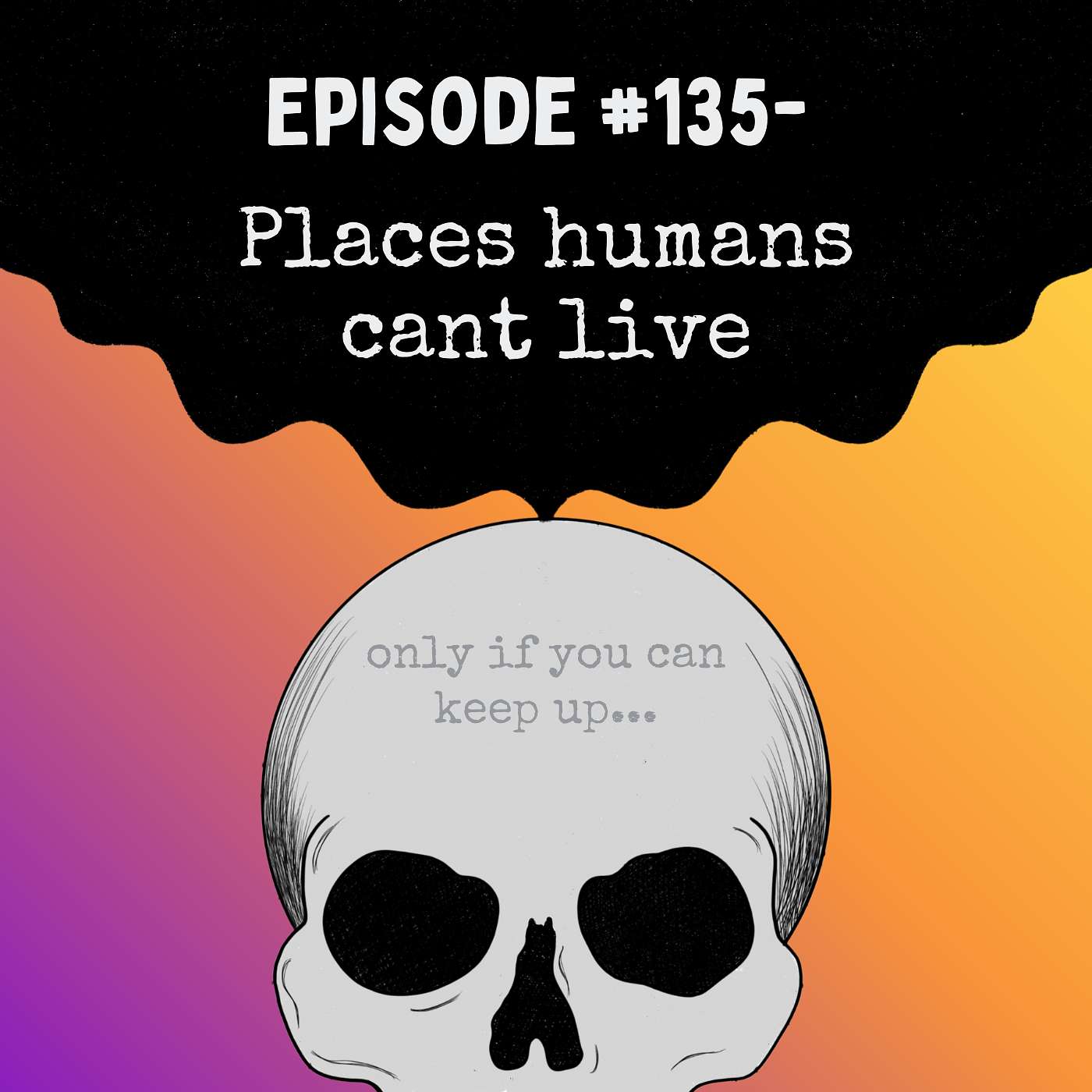 Episode # 135- Places Humans Can't Live