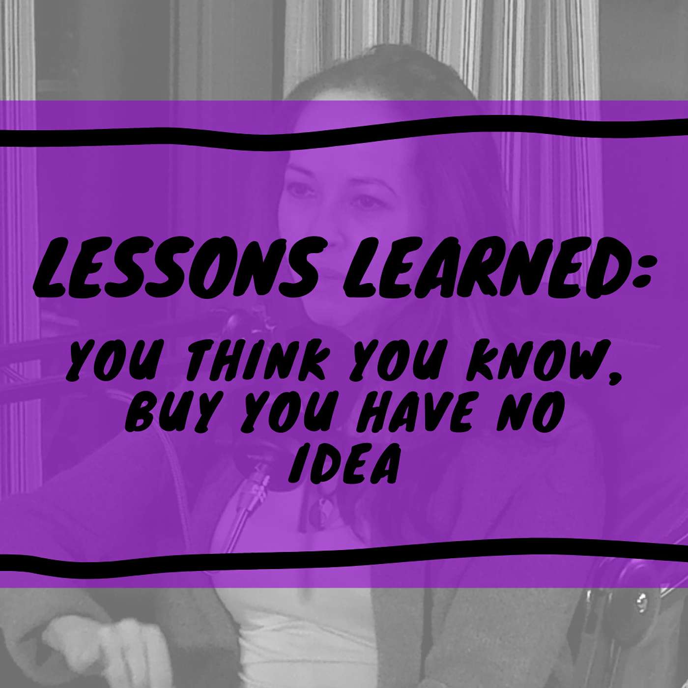 Lessons Learned: You Think You Know, But You Have No Idea