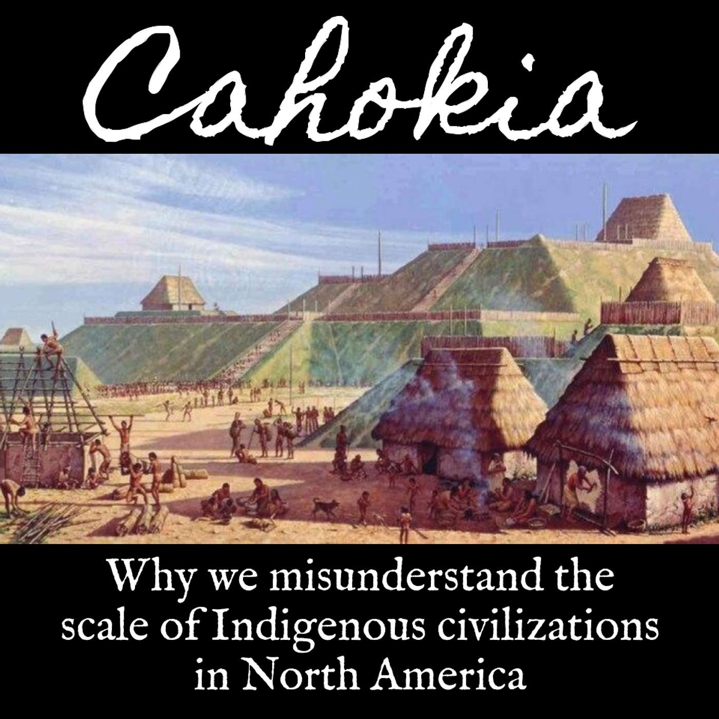 Ep. 139 Cahokia: Why We Misunderstand the Scale of Indigenous Civilizations in North America