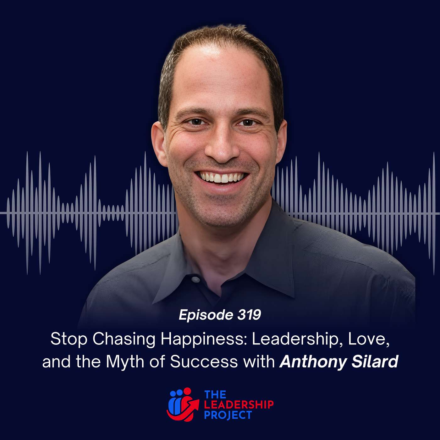 319. Stop Chasing Happiness: Leadership, Love, and the Myth of Success with Anthony Silard