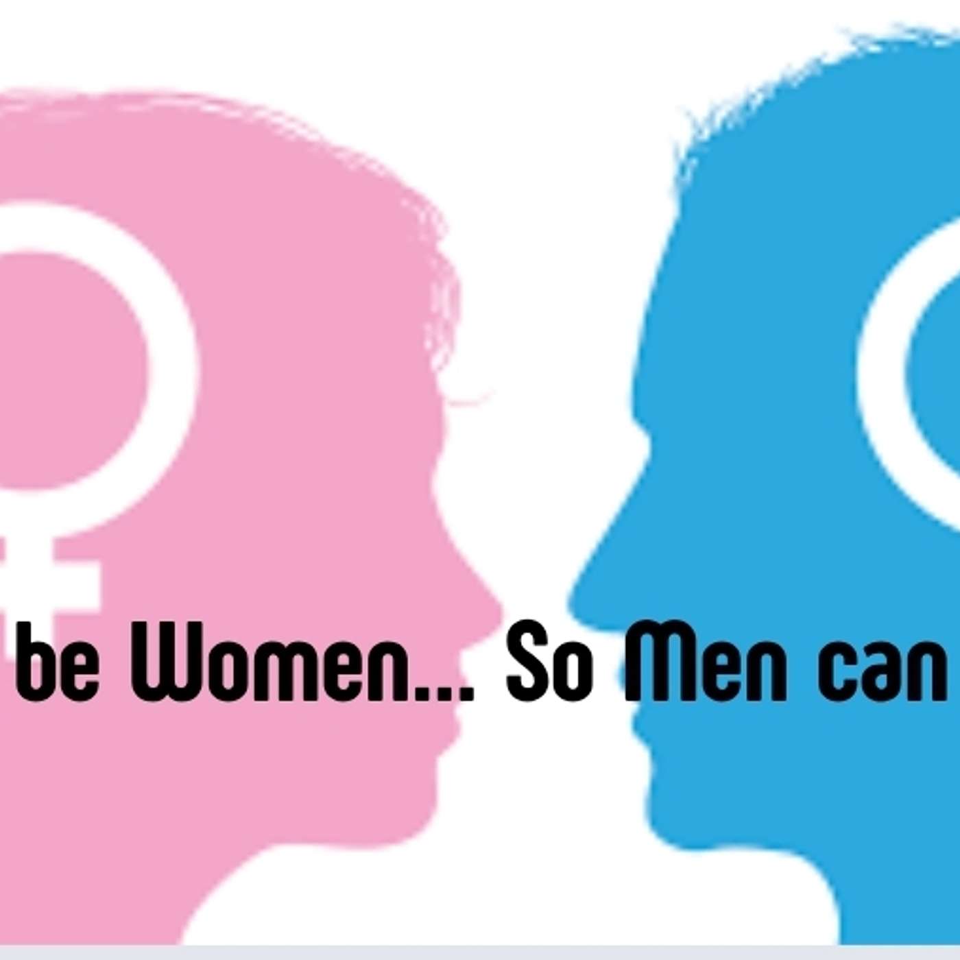 Women be Women, So Men can be Men.