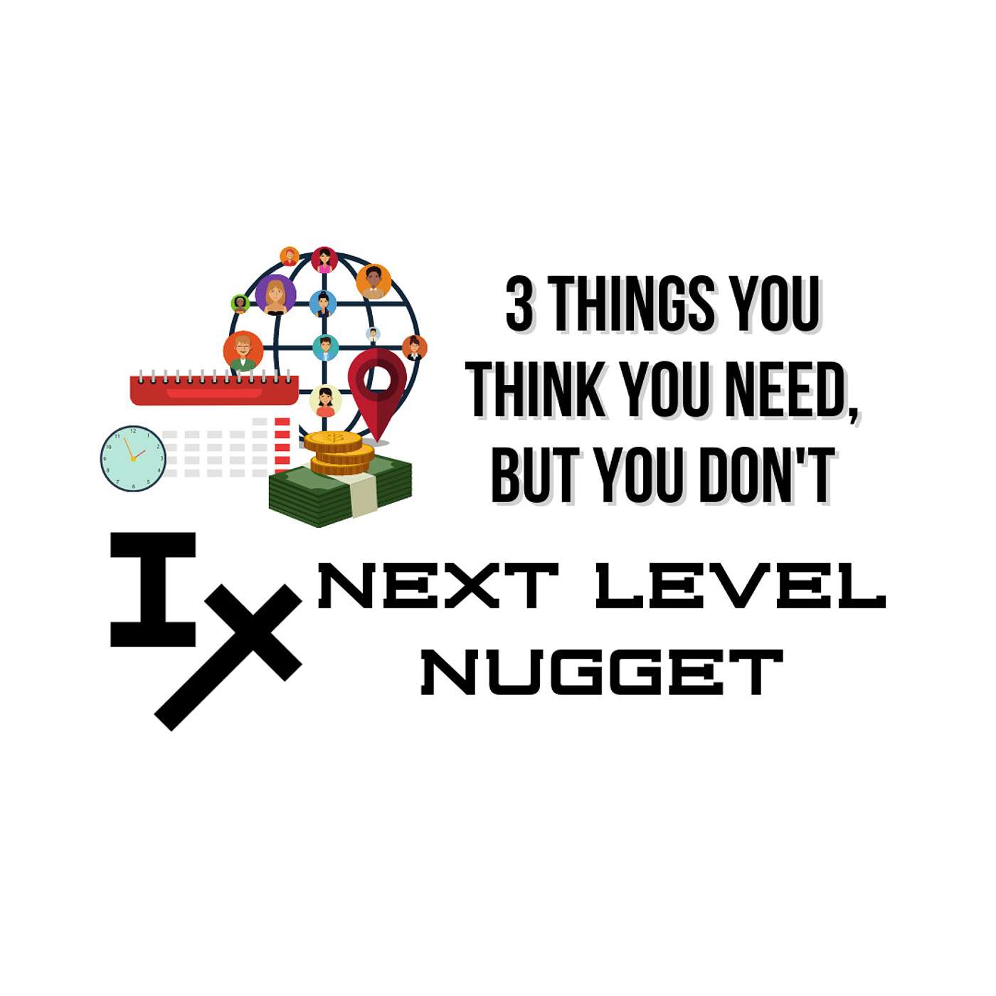Next Level Nugget: 3 Things You Think You Need, but You Don't