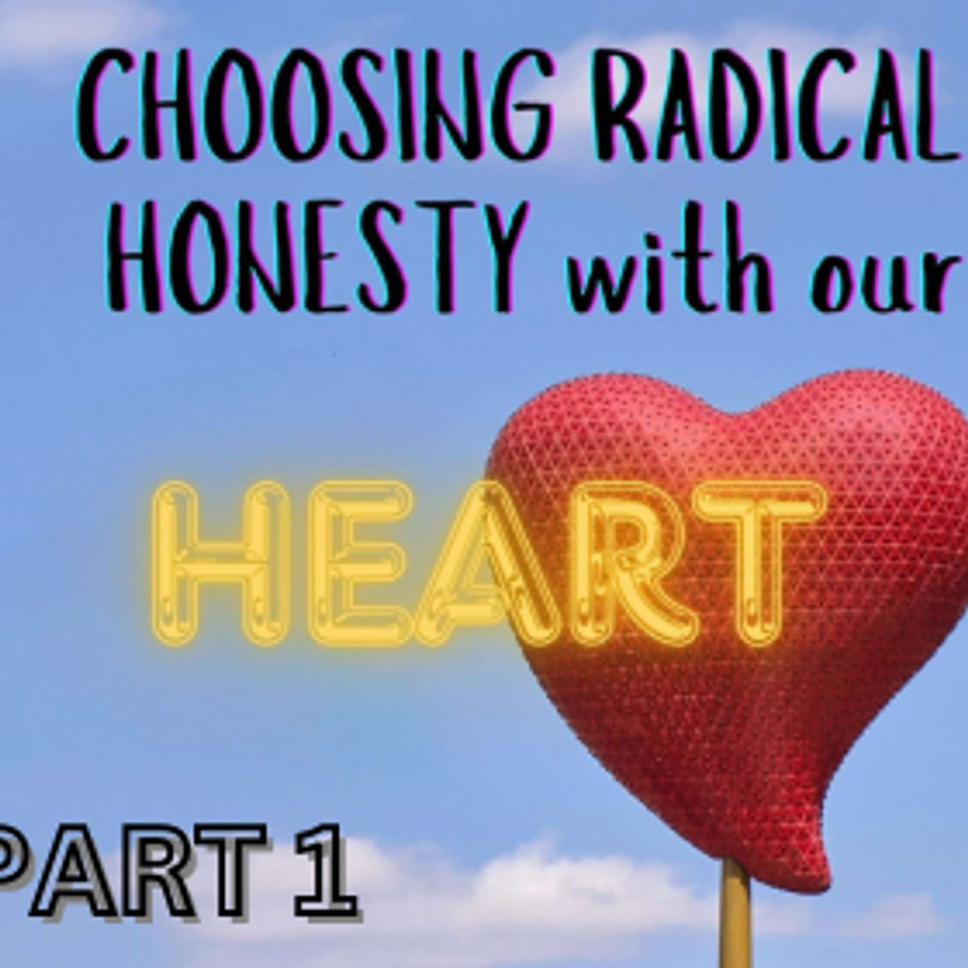 Episode 20 - Part 1 - Choosing Radical Honesty With Our Heart