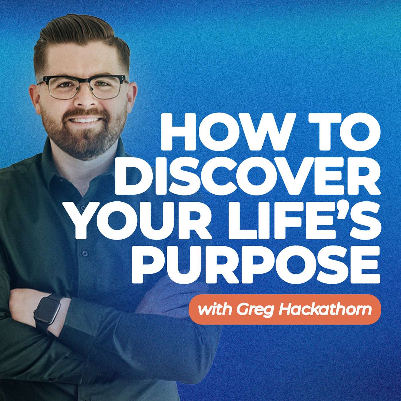 How to Discover Your Life’s Purpose with Greg Hackathorn