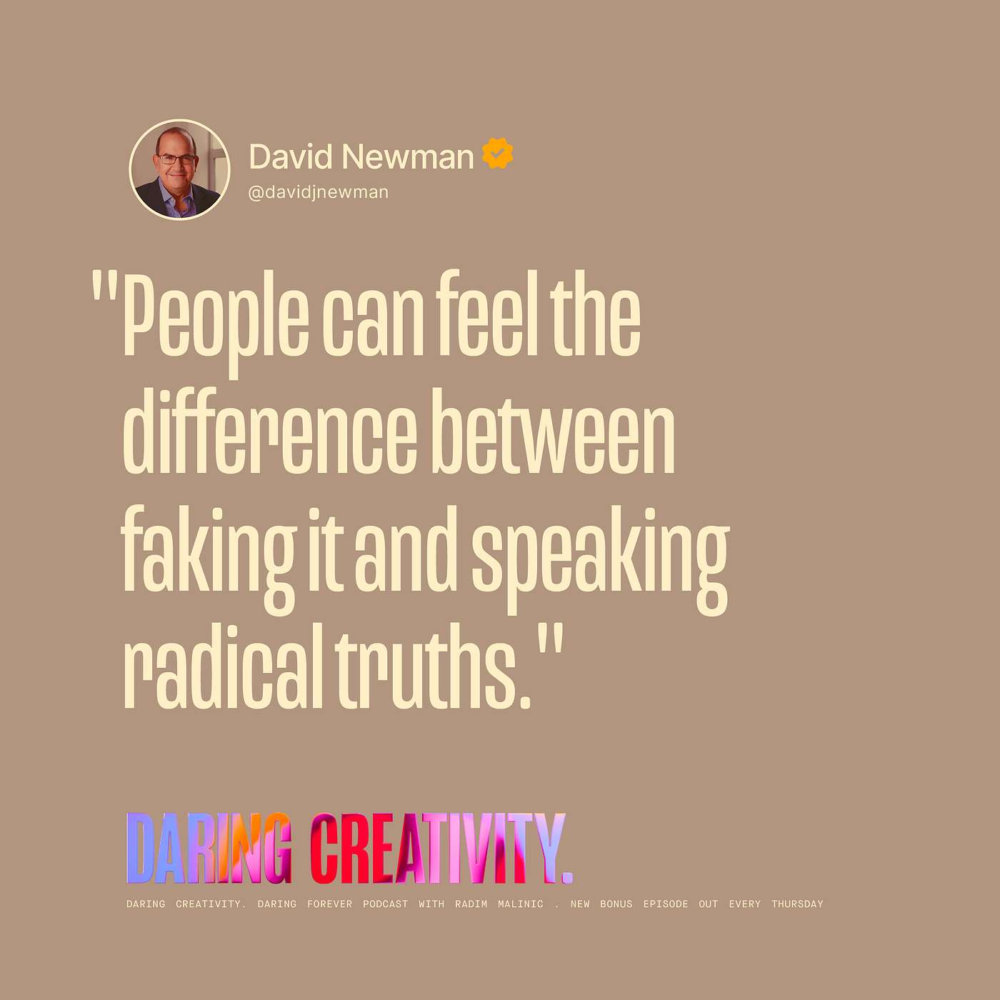 "People can feel the difference between faking it and speaking radical truths." (David Newman bonus episode) "People can feel the difference between faking it and speaking radical truths." (David Newman bonus episode)