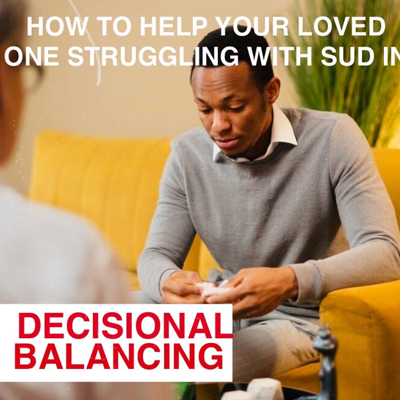 HOW TO HELP OUR LOVED ONES WITH SUD IN DECISIONAL BALANCING