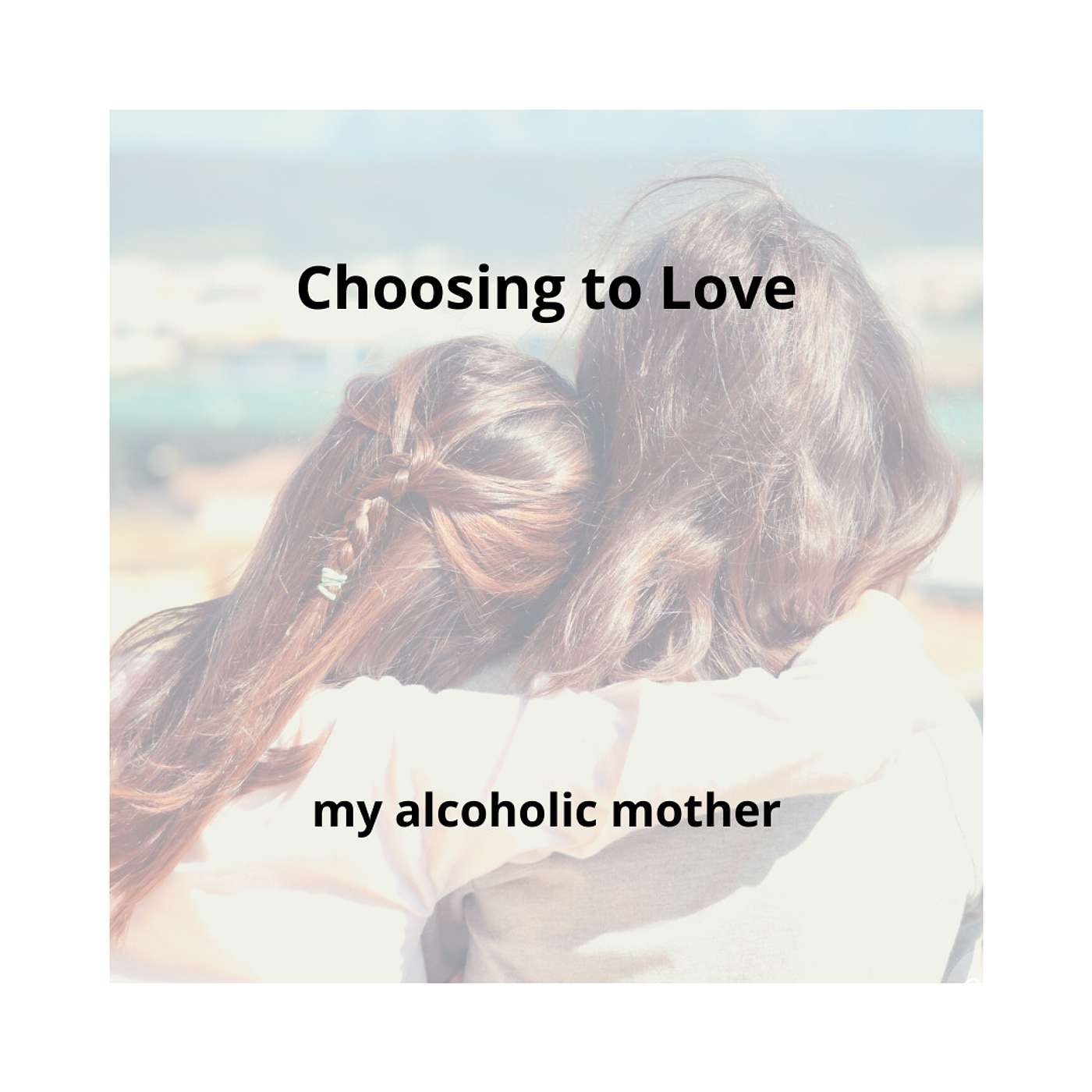 Choosing to Love my Alcoholic Mother