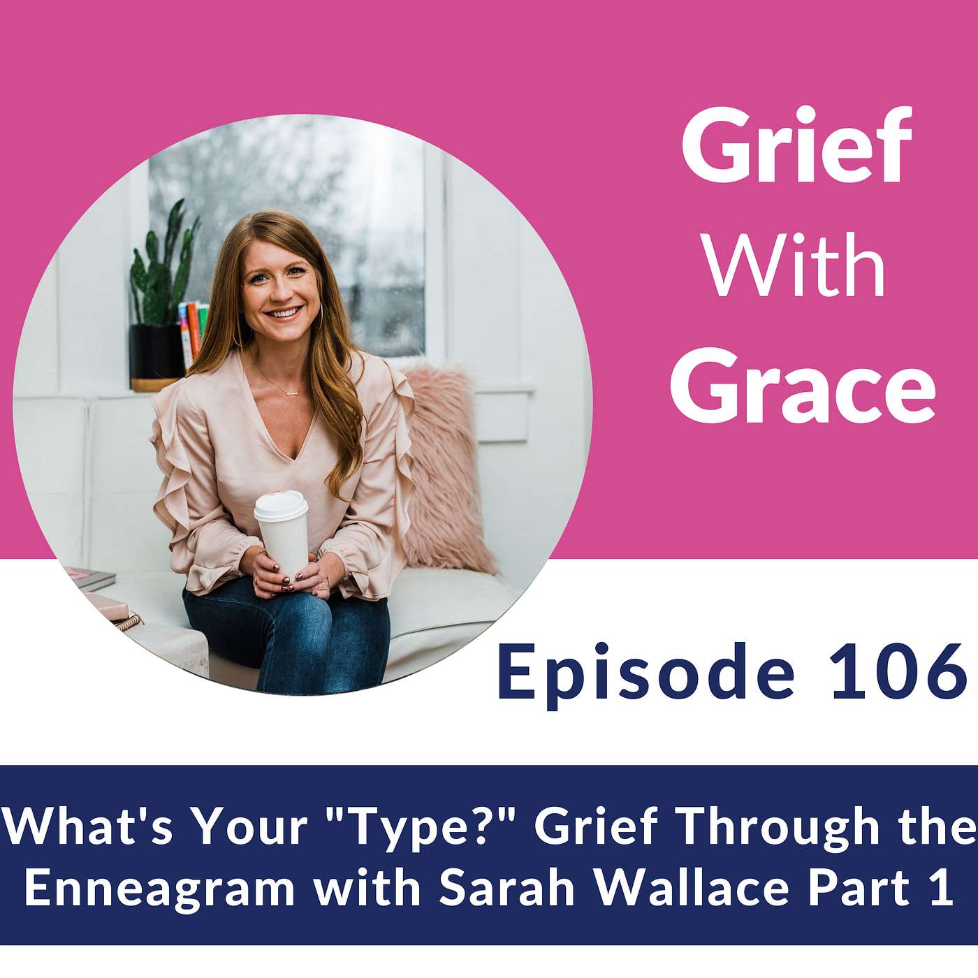 Ep 106 What’s Your “Type?” Understanding Grief Through the Enneagram with Sarah Wallace - Part 1