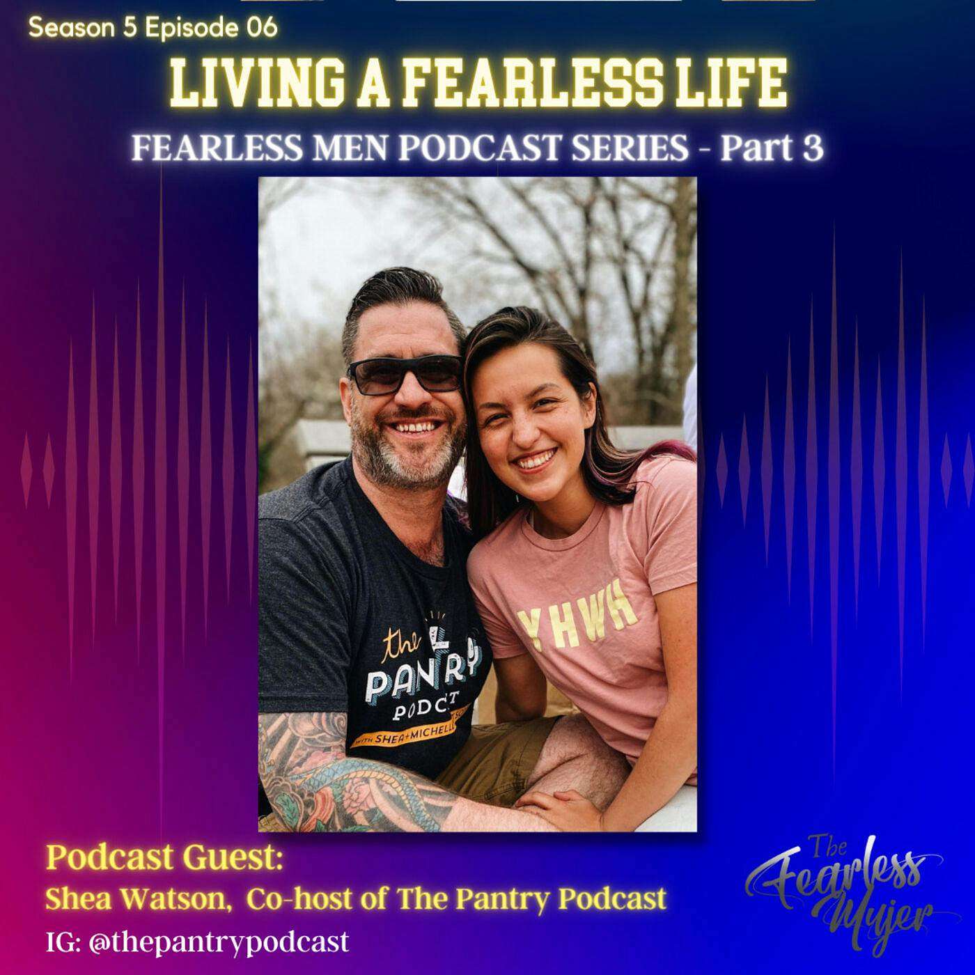 S5 Ep.06 // Living a Fearless Life. - With Shea Watson // "Fearless Men" Podcast Series Part 3 episode artwork