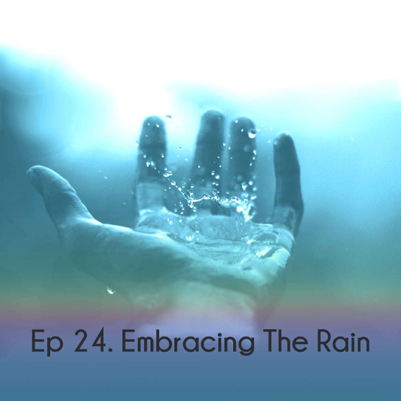 Ep 24. Embracing The Rain