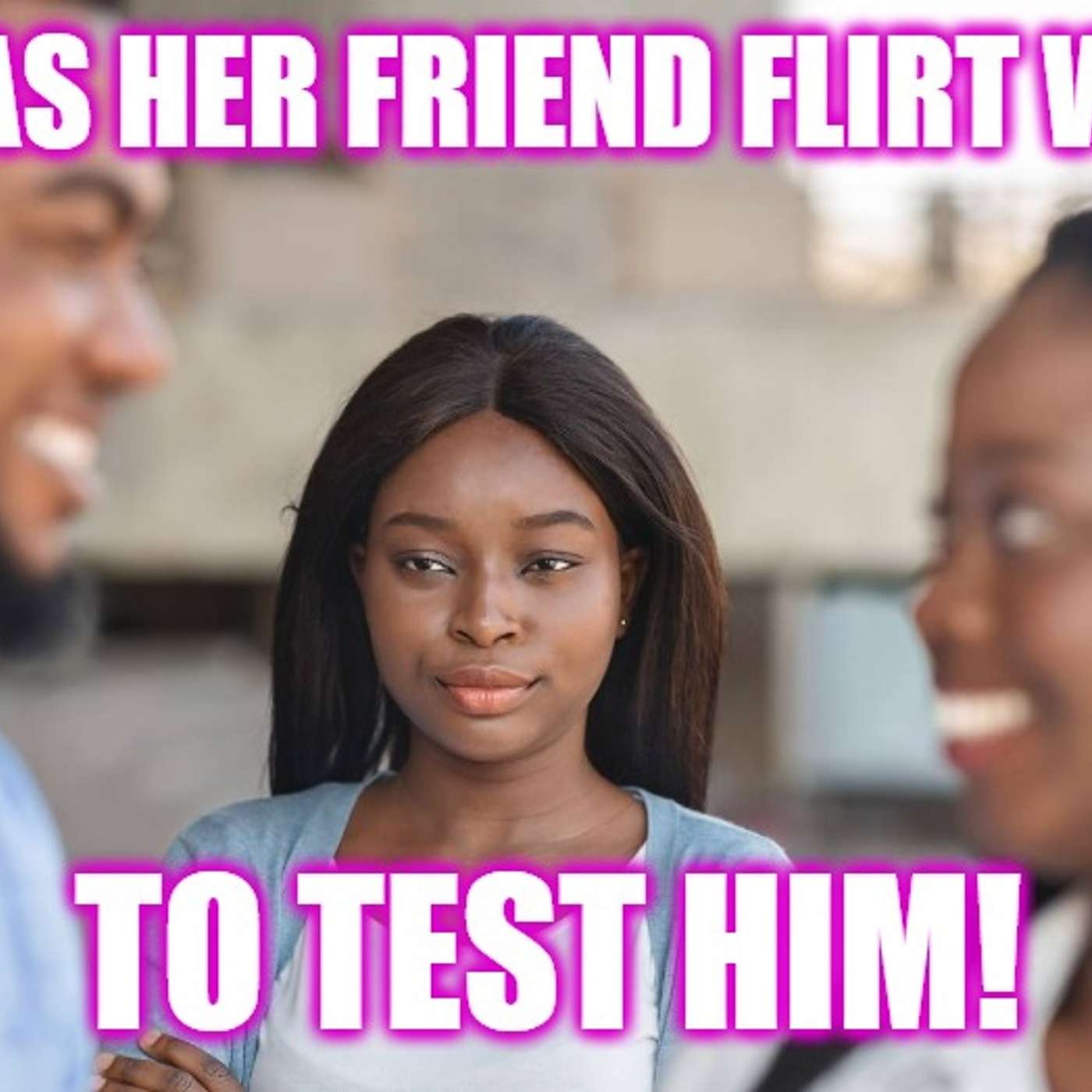 Helios Blog 156 | Girl Has Her Friend Flirt to Test Her BF