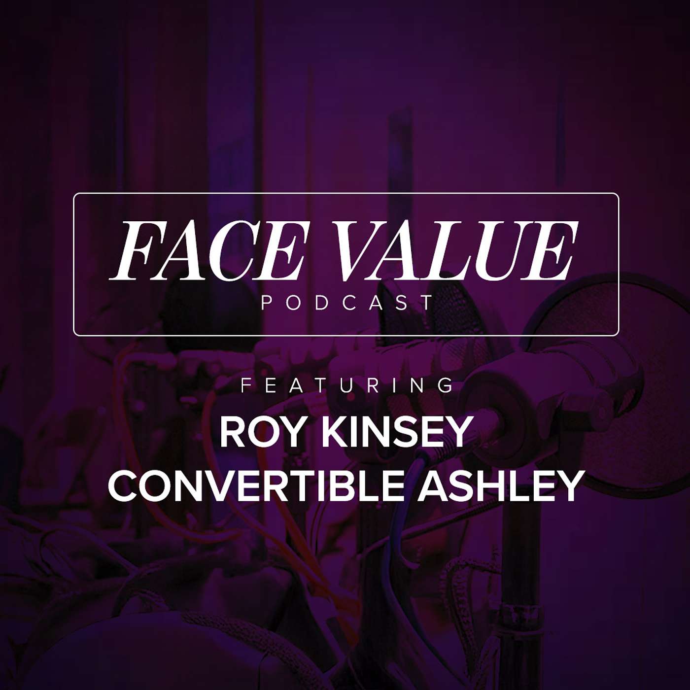 Face Value Podcast 001: Ft Roy Kinsey & Convertible Ashley Face Value Podcast 001: Ft Roy Kinsey & Convertible Ashley