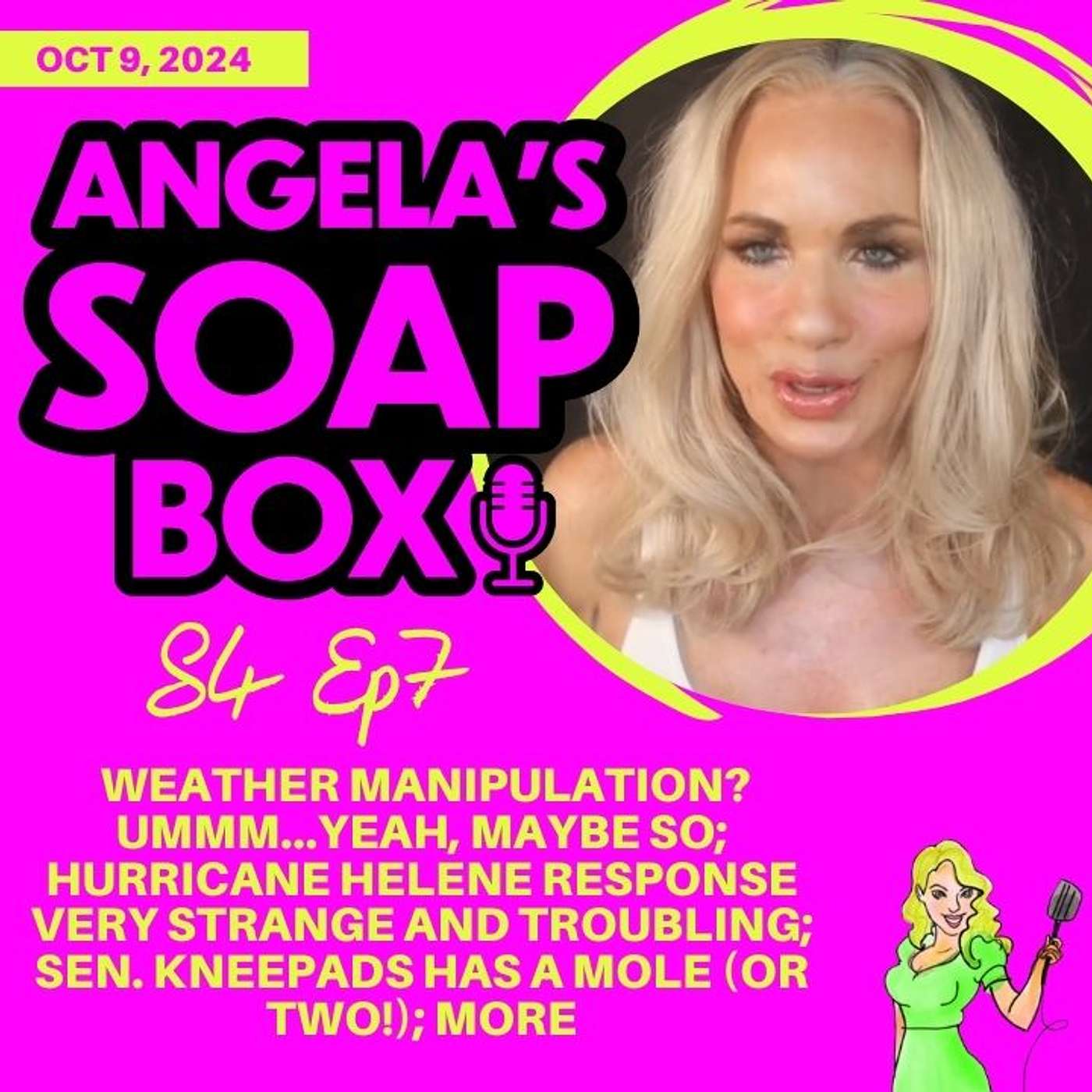 ANGELA'S SOAP BOX - 10.9.24 S4 Ep7 - Weather Manipulation? Ummm...Yeah, Maybe So; Hurricane Helene Response Very Strange and Troubling; Sen. Kneepads Has a Mole (Or Two!); MORE