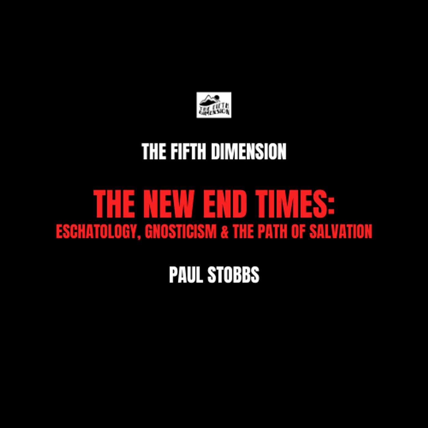 Paul Stobbs - The New End Times: Eschatology, Gnosticism & the Path of Salvation