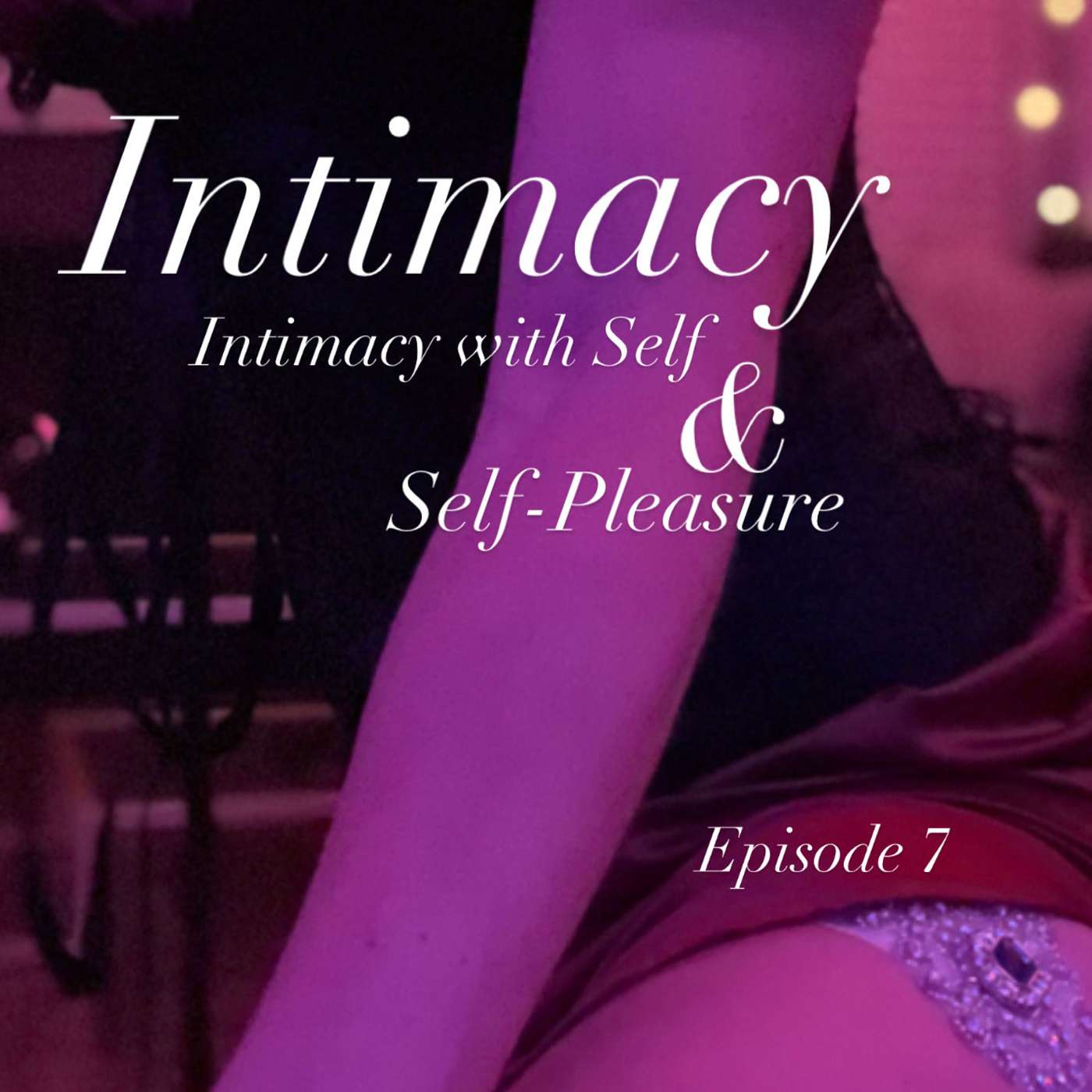 Episode 7: Intimacy | Intimacy with Self & Self Pleasure