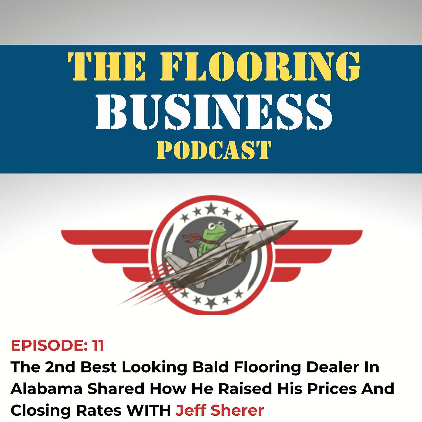Ep 11: The 2nd Best Looking Bald Flooring Dealer In Alabama Shared How He Raised His Prices And Closing Rates w/ Jeff Sherer episode artwork