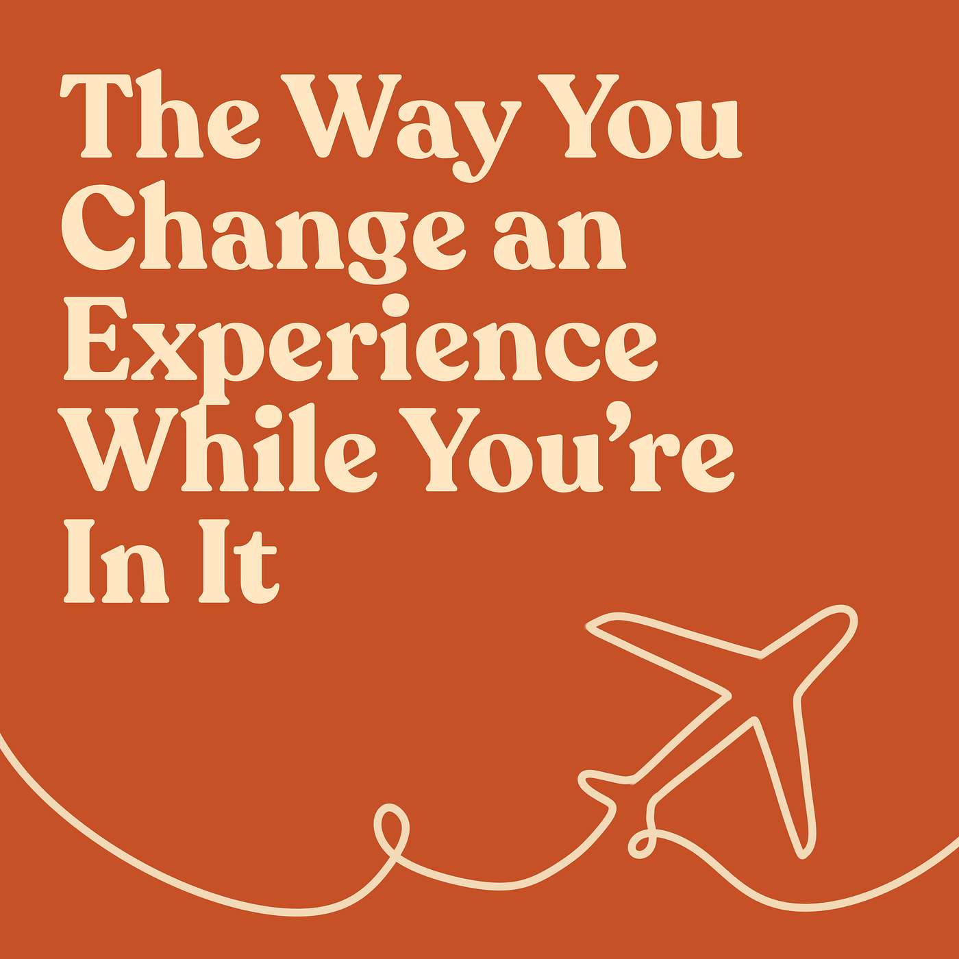 The Way You Change an Experience While You’re In It