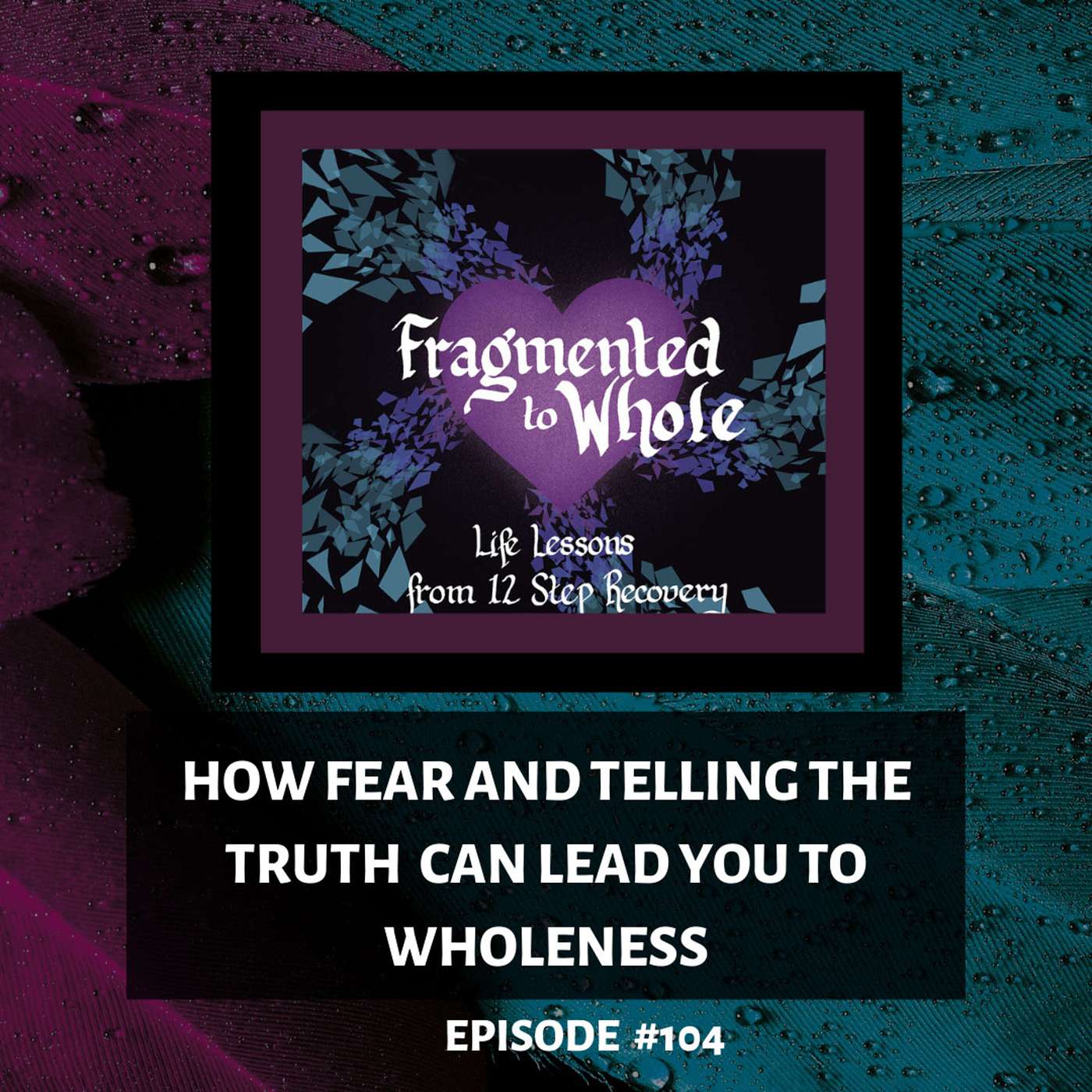 How Fear and Telling the Truth Can Lead You to Wholeness | Episode 104
