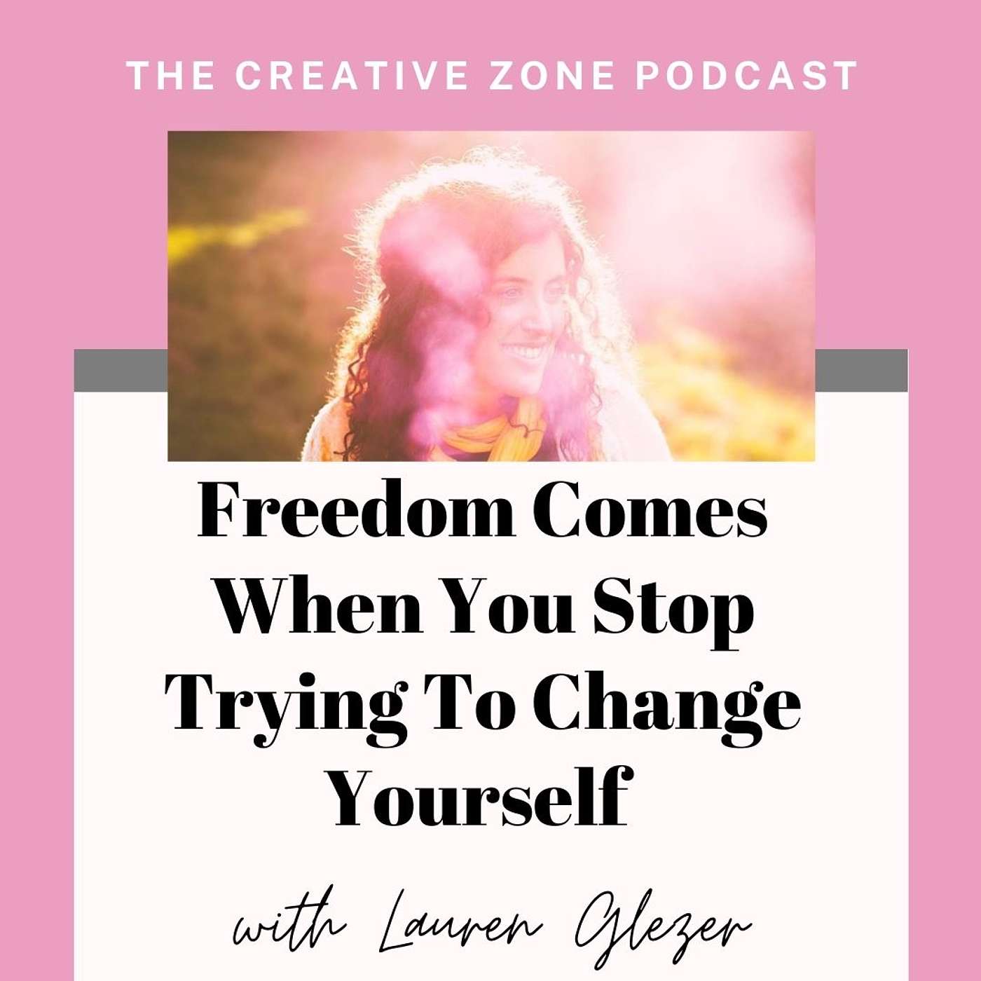 Freedom Comes When You Stop Trying To Change Yourself with Lauren Glezer